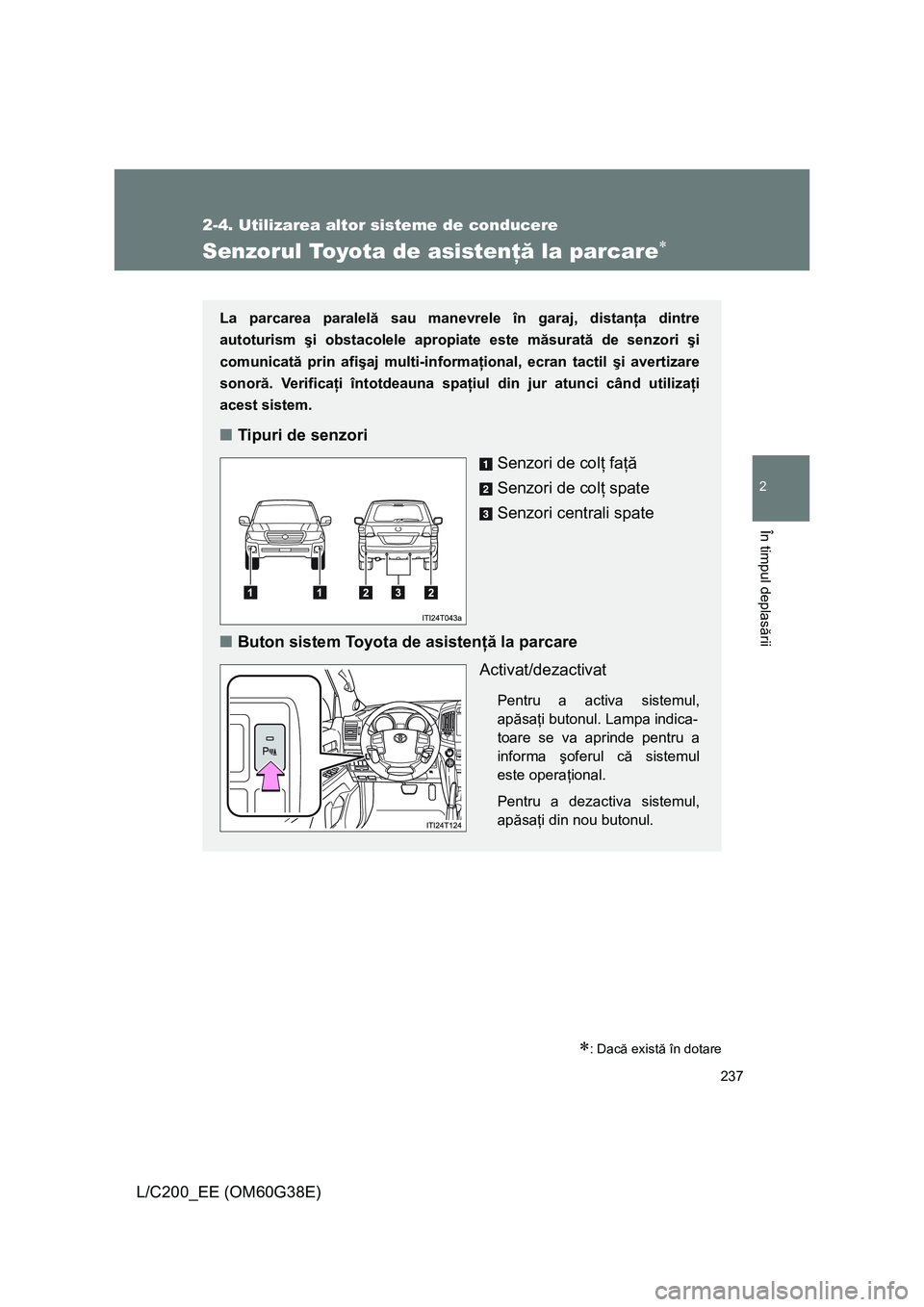 TOYOTA LAND CRUISER 2012  Manual de utilizare (in Romanian) 237
2-4. Utilizarea altor sisteme de conducere
2
În timpul deplasării
L/C200_EE (OM60G38E)
Senzorul Toyota de asistenţă la parcare∗
∗: Dacă există în dotare
La parcarea paralelă sau manevr