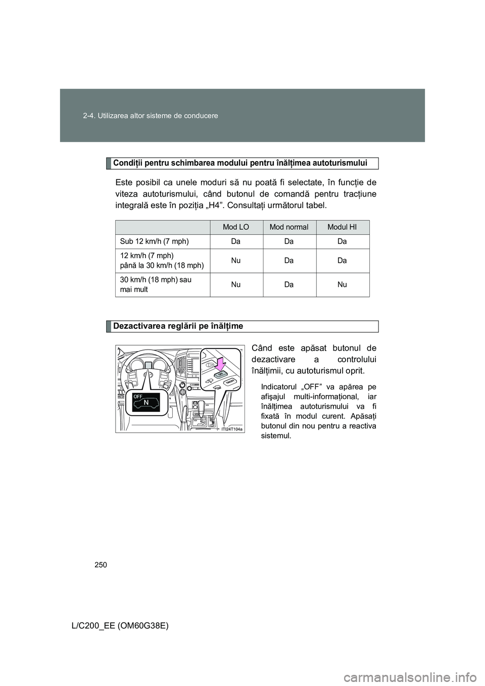 TOYOTA LAND CRUISER 2012  Manual de utilizare (in Romanian) 250 2-4. Utilizarea altor sisteme de conducere
L/C200_EE (OM60G38E)
Condiţii pentru schimbarea modului pentru înălţimea autoturismului
Este posibil ca unele moduri să nu poată fi selectate, în 