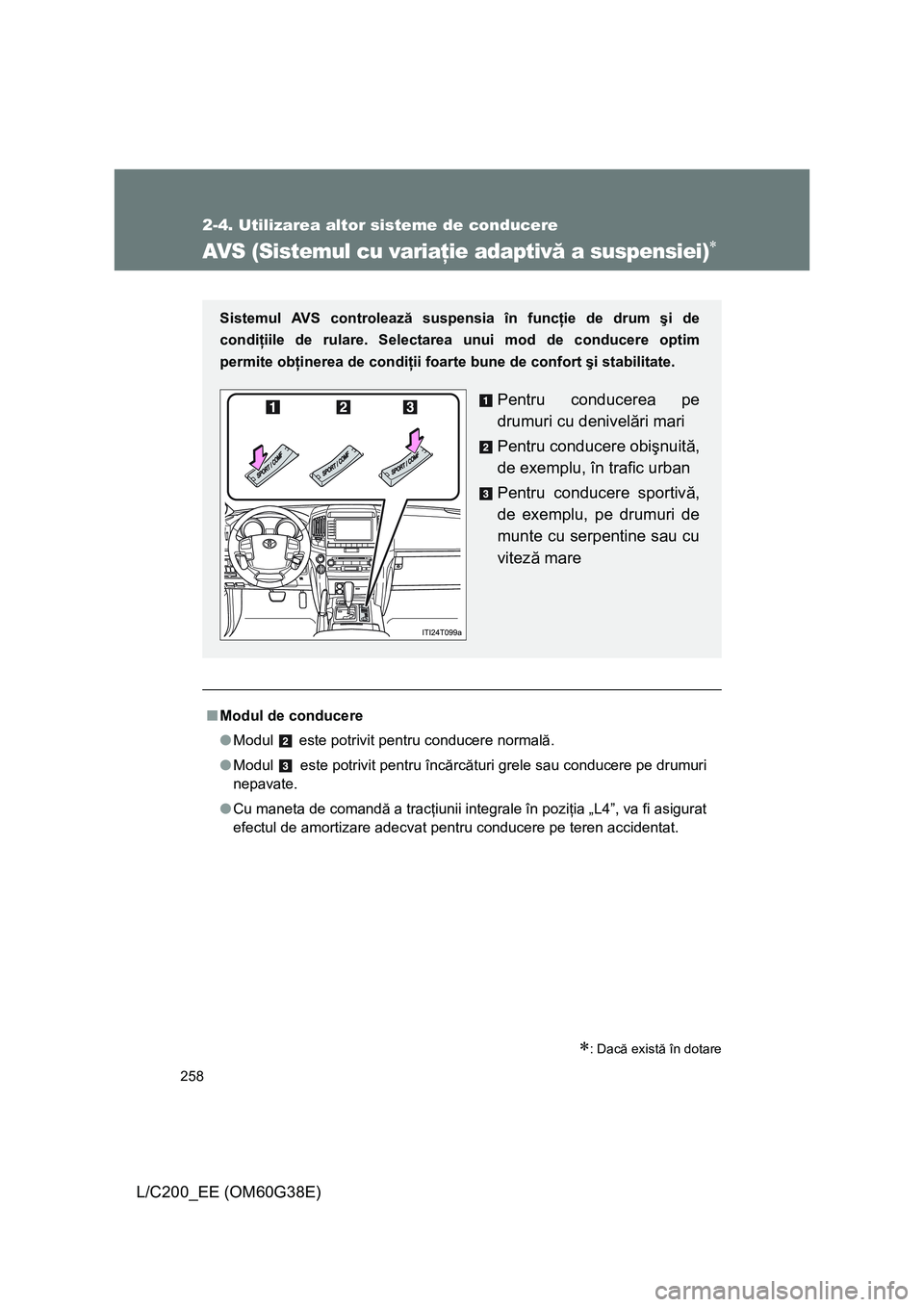 TOYOTA LAND CRUISER 2012  Manual de utilizare (in Romanian) 258
2-4. Utilizarea altor sisteme de conducere
L/C200_EE (OM60G38E)
AVS (Sistemul cu variaţie adaptivă a suspensiei)∗
∗: Dacă există în dotare
■Modul de conducere
●Modul   este potrivit p