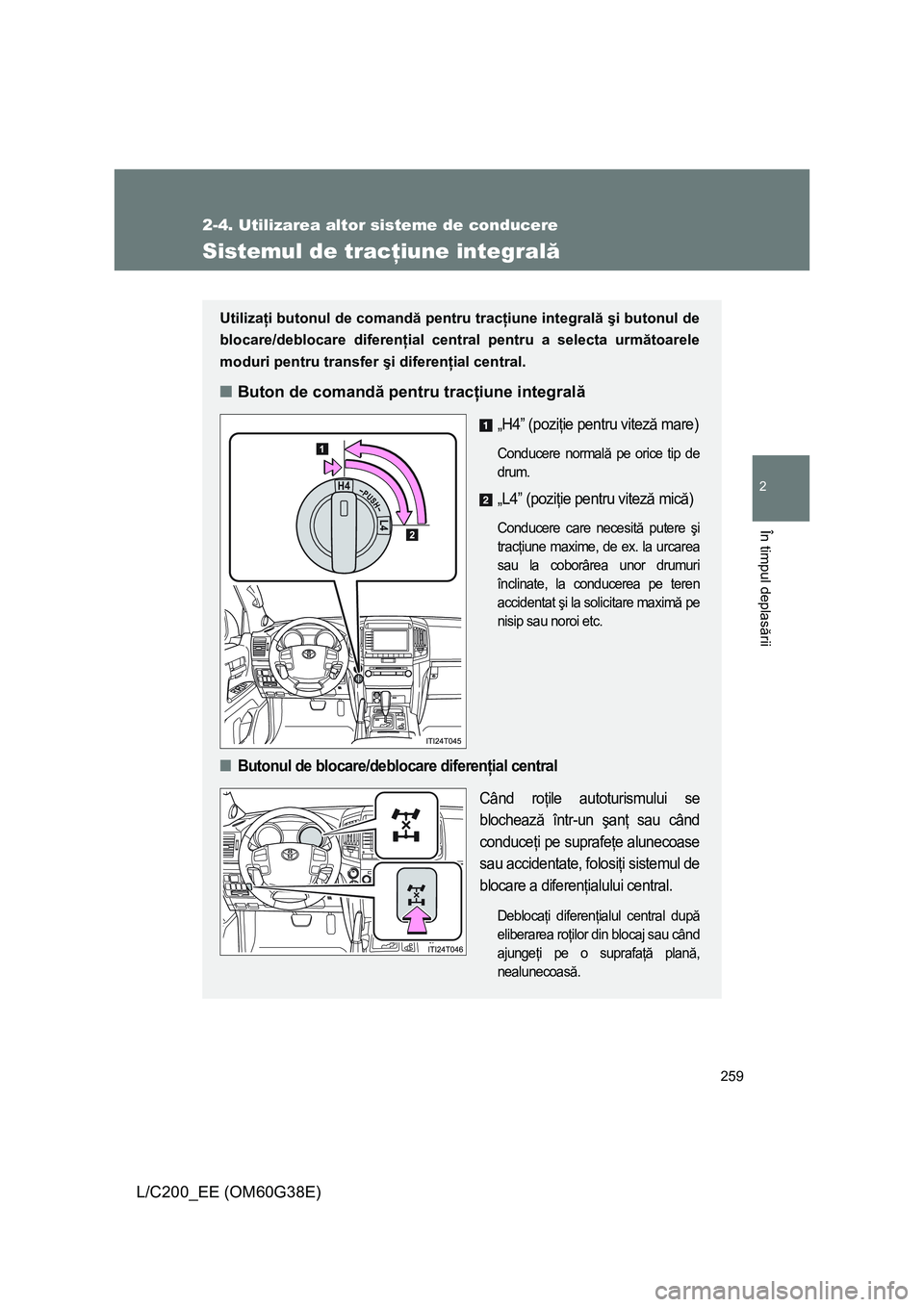 TOYOTA LAND CRUISER 2012  Manual de utilizare (in Romanian) 259
2-4. Utilizarea altor sisteme de conducere
2
În timpul deplasării
L/C200_EE (OM60G38E)
Sistemul de tracţiune integrală
Utilizaţi butonul de comandă pentru tracţiune integrală şi butonul d