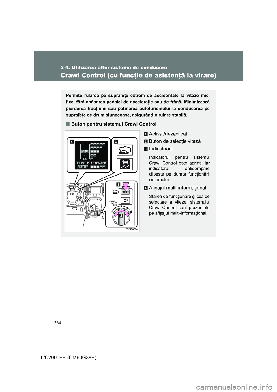 TOYOTA LAND CRUISER 2012  Manual de utilizare (in Romanian) 264
2-4. Utilizarea altor sisteme de conducere
L/C200_EE (OM60G38E)
Crawl Control (cu funcţie de asistenţă la virare)
Permite rularea pe suprafeţe extrem de accidentate la viteze mici
fixe, fără