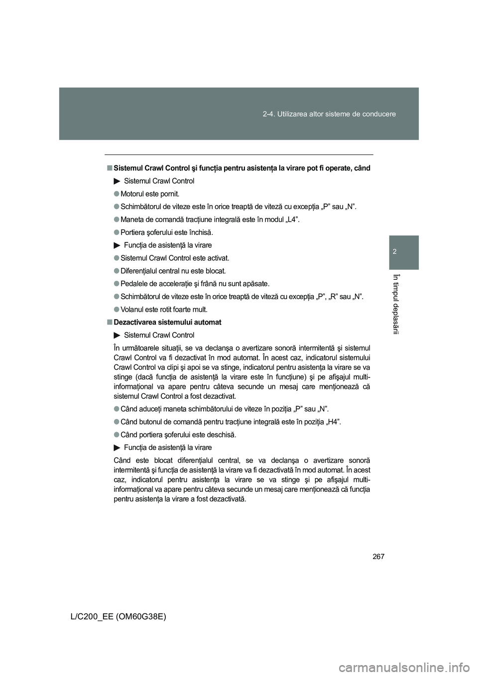 TOYOTA LAND CRUISER 2012  Manual de utilizare (in Romanian) 267 2-4. Utilizarea altor sisteme de conducere
2
În timpul deplasării
L/C200_EE (OM60G38E)
■Sistemul Crawl Control şi funcţia pentru asistenţa la virare pot fi operate, când
Sistemul Crawl Con