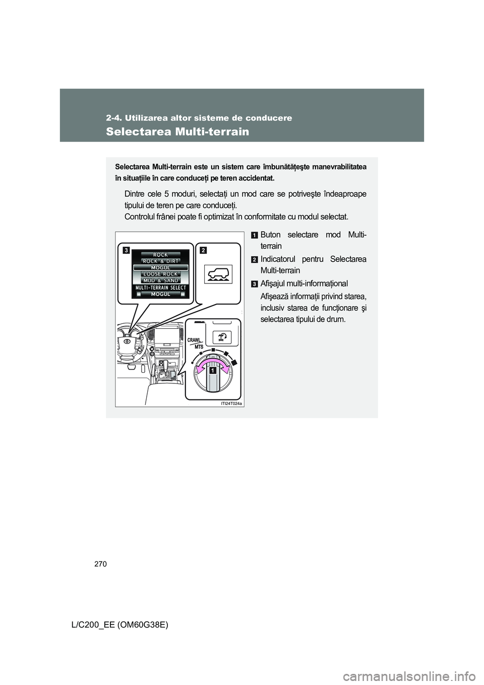TOYOTA LAND CRUISER 2012  Manual de utilizare (in Romanian) 270
2-4. Utilizarea altor sisteme de conducere
L/C200_EE (OM60G38E)
Selectarea Multi-terrain
Selectarea Multi-terrain este un sistem care îmbunătăţeşte manevrabilitatea
în situaţiile în care c