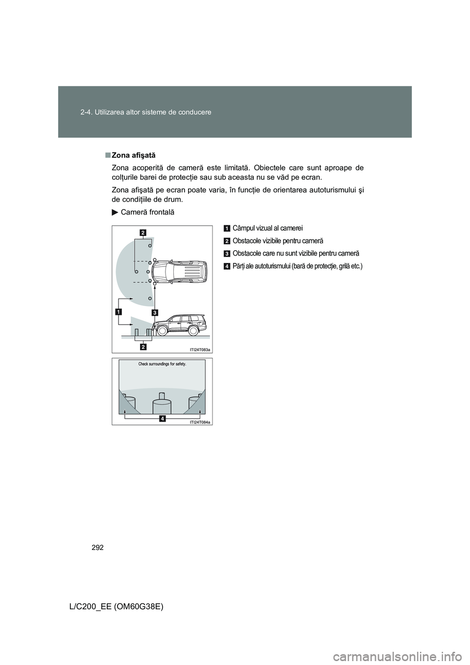 TOYOTA LAND CRUISER 2012  Manual de utilizare (in Romanian) 292 2-4. Utilizarea altor sisteme de conducere
L/C200_EE (OM60G38E)
■Zona afişată
Zona acoperită de cameră este limitată. Obiectele care sunt aproape de
colţurile barei de protecţie sau sub a