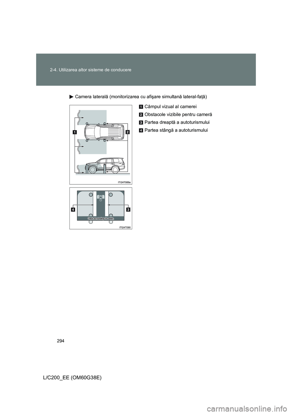 TOYOTA LAND CRUISER 2012  Manual de utilizare (in Romanian) 294 2-4. Utilizarea altor sisteme de conducere
L/C200_EE (OM60G38E)
Camera laterală (monitorizarea cu afişare simultană lateral-faţă)
Câmpul vizual al camerei
Obstacole vizibile pentru cameră
P
