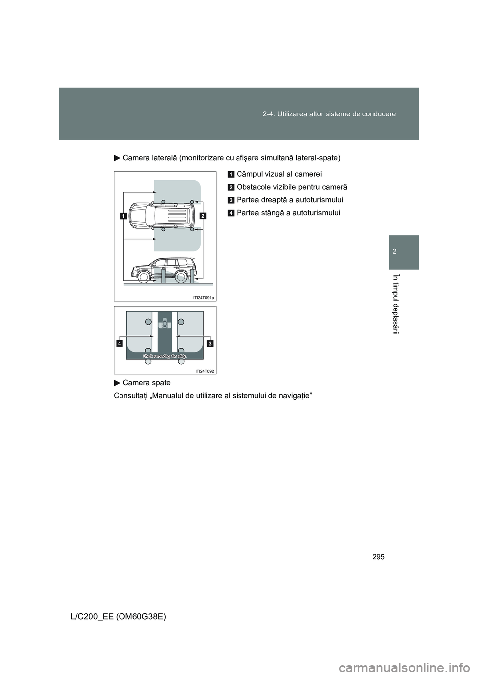TOYOTA LAND CRUISER 2012  Manual de utilizare (in Romanian) 295 2-4. Utilizarea altor sisteme de conducere
2
În timpul deplasării
L/C200_EE (OM60G38E)
Camera laterală (monitorizare cu afişare simultană lateral-spate)
Camera spate
Consultaţi „Manualul d