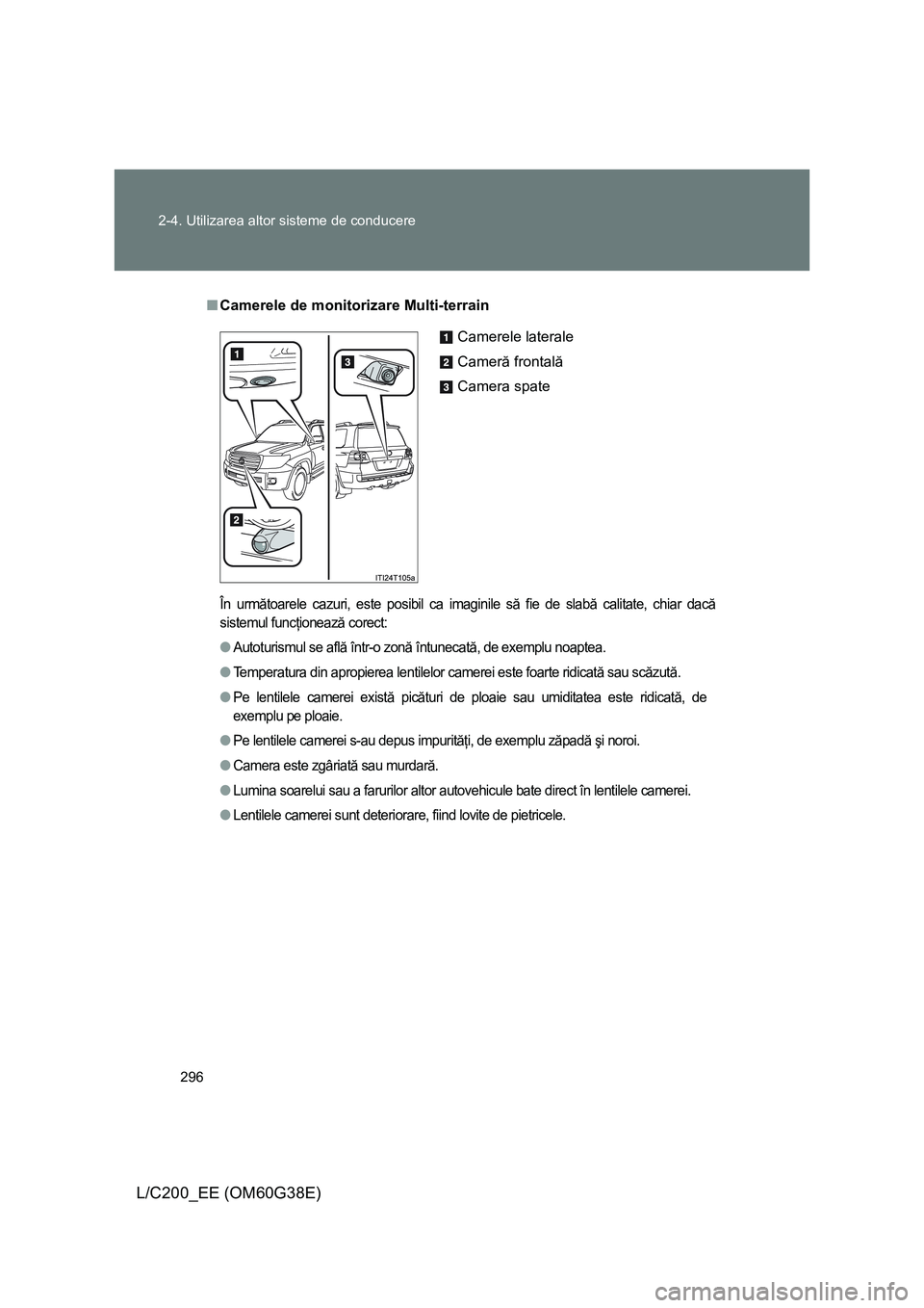 TOYOTA LAND CRUISER 2012  Manual de utilizare (in Romanian) 296 2-4. Utilizarea altor sisteme de conducere
L/C200_EE (OM60G38E)
■Camerele de monitorizare Multi-terrain
În următoarele cazuri, este posibil ca imaginile să fie de slabă calitate, chiar dacă