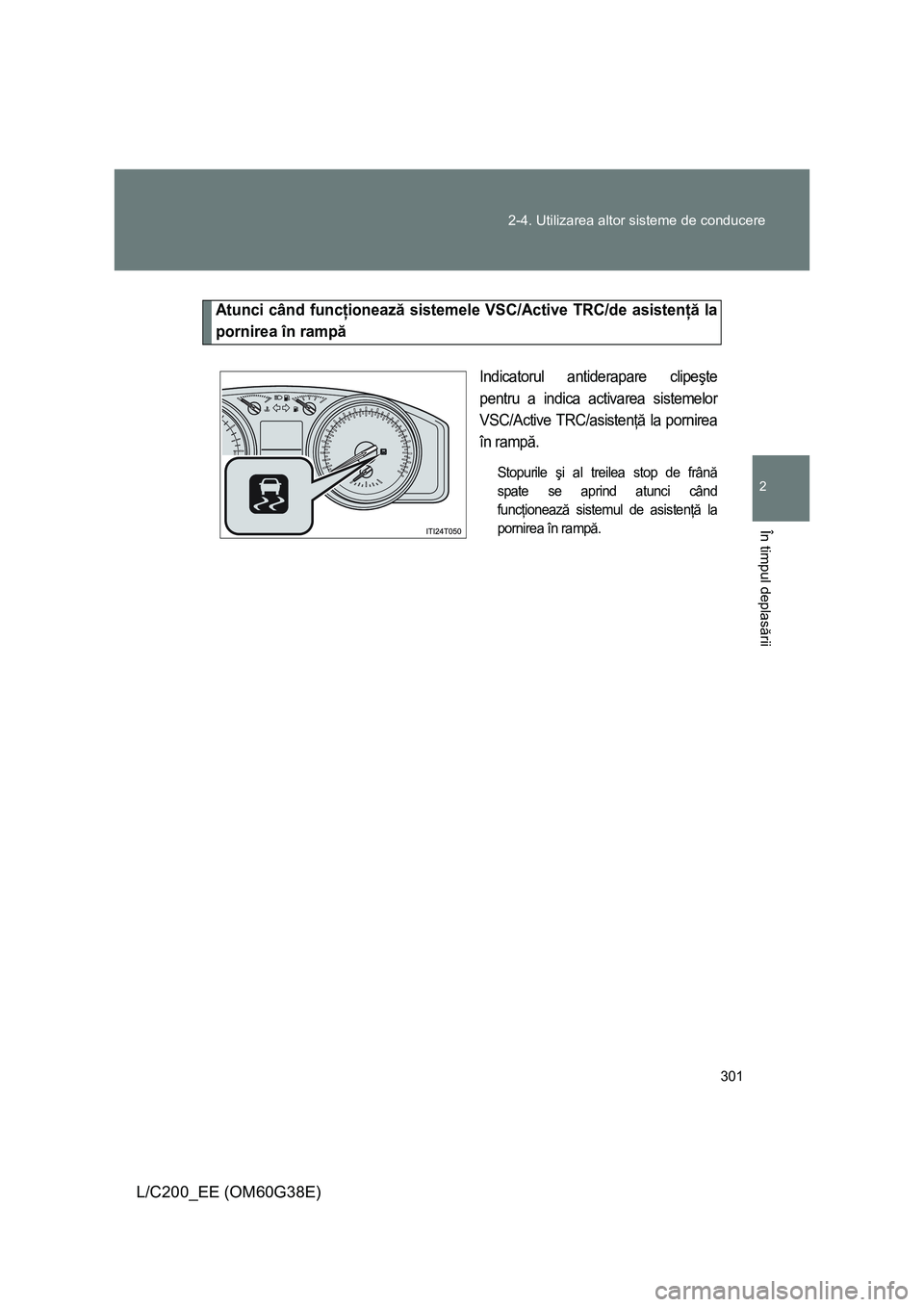 TOYOTA LAND CRUISER 2012  Manual de utilizare (in Romanian) 301 2-4. Utilizarea altor sisteme de conducere
2
În timpul deplasării
L/C200_EE (OM60G38E)
Atunci când funcţionează sistemele VSC/Active TRC/de asistenţă la
pornirea în rampă
Indicatorul anti