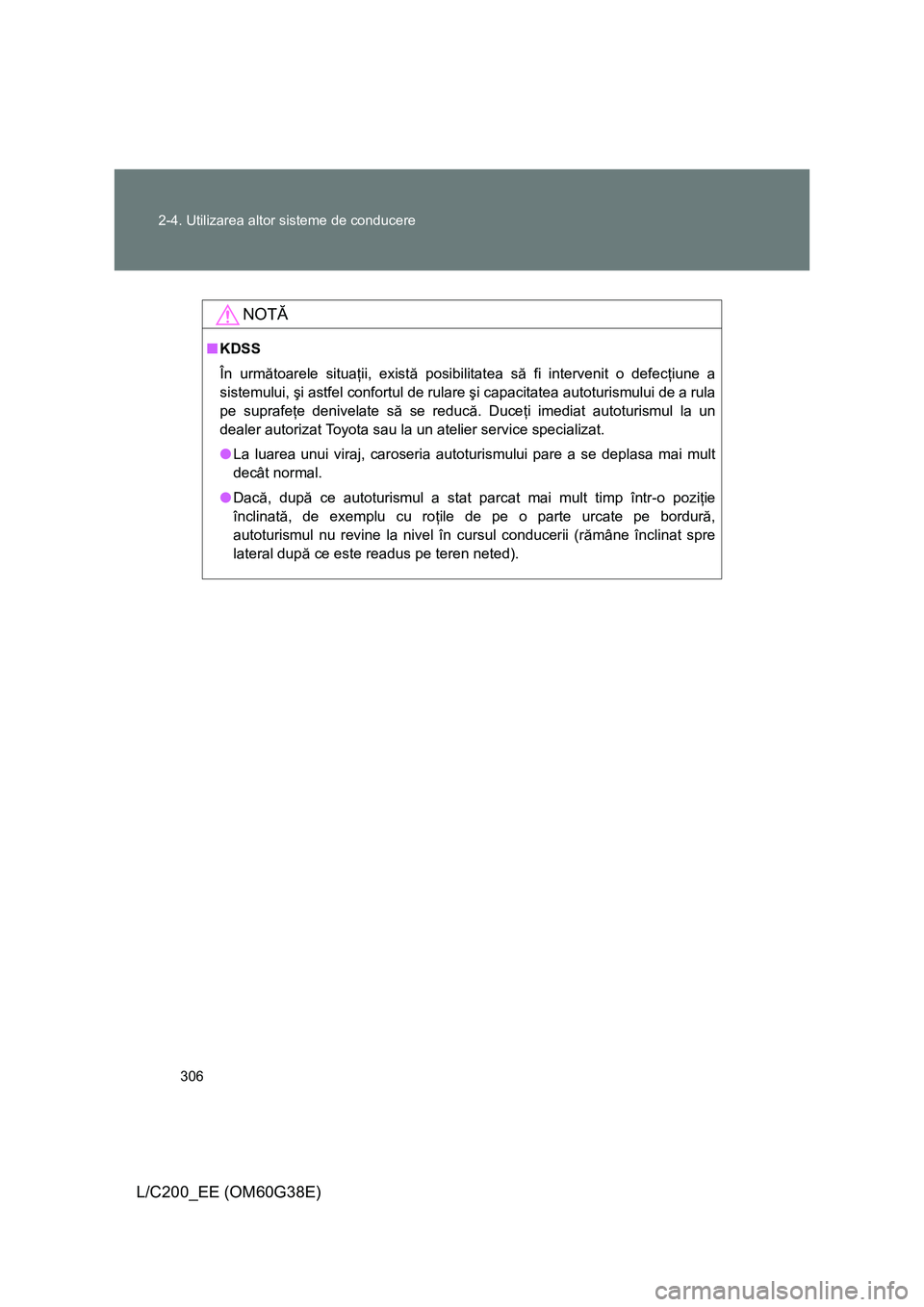 TOYOTA LAND CRUISER 2012  Manual de utilizare (in Romanian) 306 2-4. Utilizarea altor sisteme de conducere
L/C200_EE (OM60G38E)
NOTĂ
■KDSS
În următoarele situaţii, există posibilitatea să fi intervenit o defecţiune a
sistemului, şi astfel confortul d