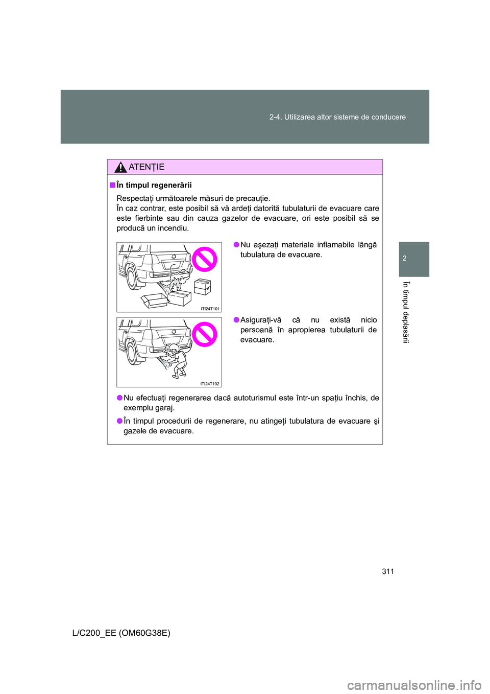 TOYOTA LAND CRUISER 2012  Manual de utilizare (in Romanian) 311 2-4. Utilizarea altor sisteme de conducere
2
În timpul deplasării
L/C200_EE (OM60G38E)
AT E NŢIE
■În timpul regenerării
Respectaţi următoarele măsuri de precauţie. 
În caz contrar, est