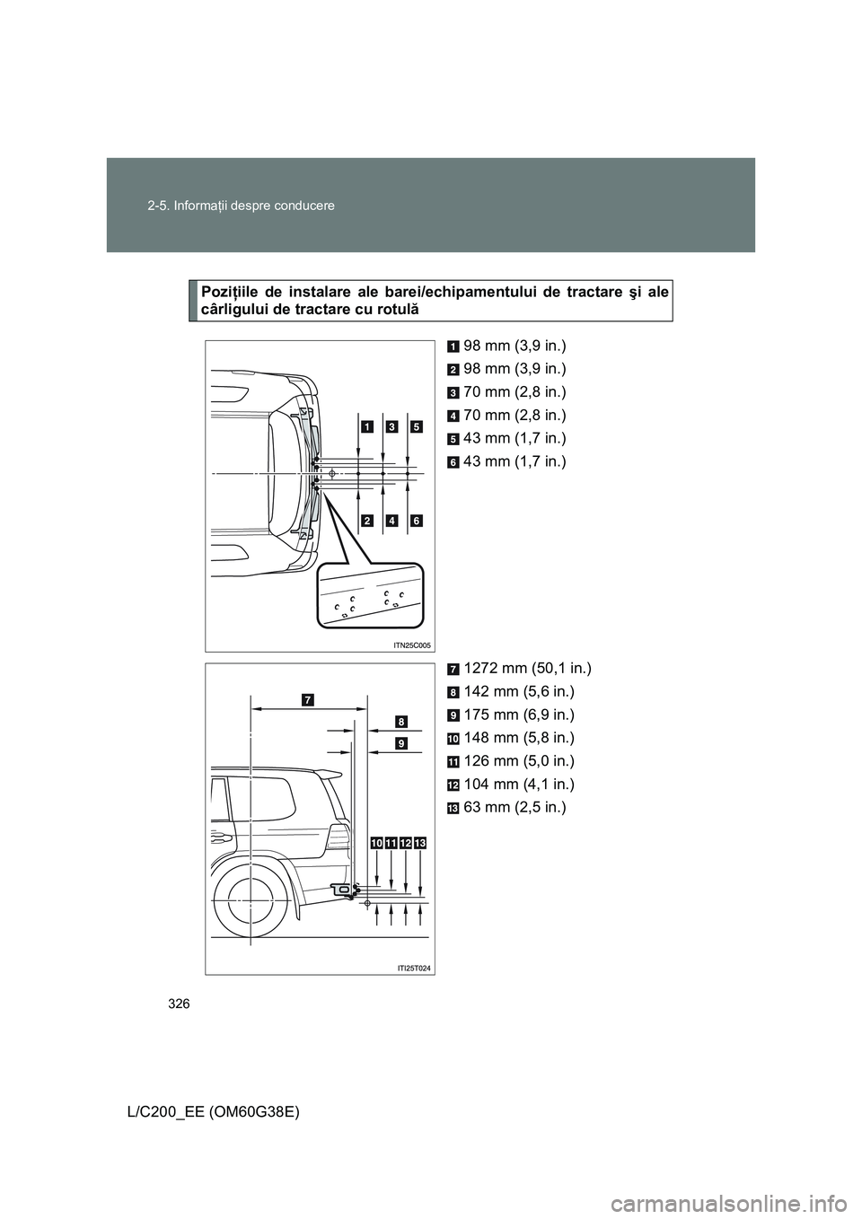 TOYOTA LAND CRUISER 2012  Manual de utilizare (in Romanian) 326 2-5. Informaţii despre conducere
L/C200_EE (OM60G38E)
Poziţiile de instalare ale barei/echipamentului de tractare şi ale
cârligului de tractare cu rotulă
98 mm (3,9 in.)
98 mm (3,9 in.)
70 mm