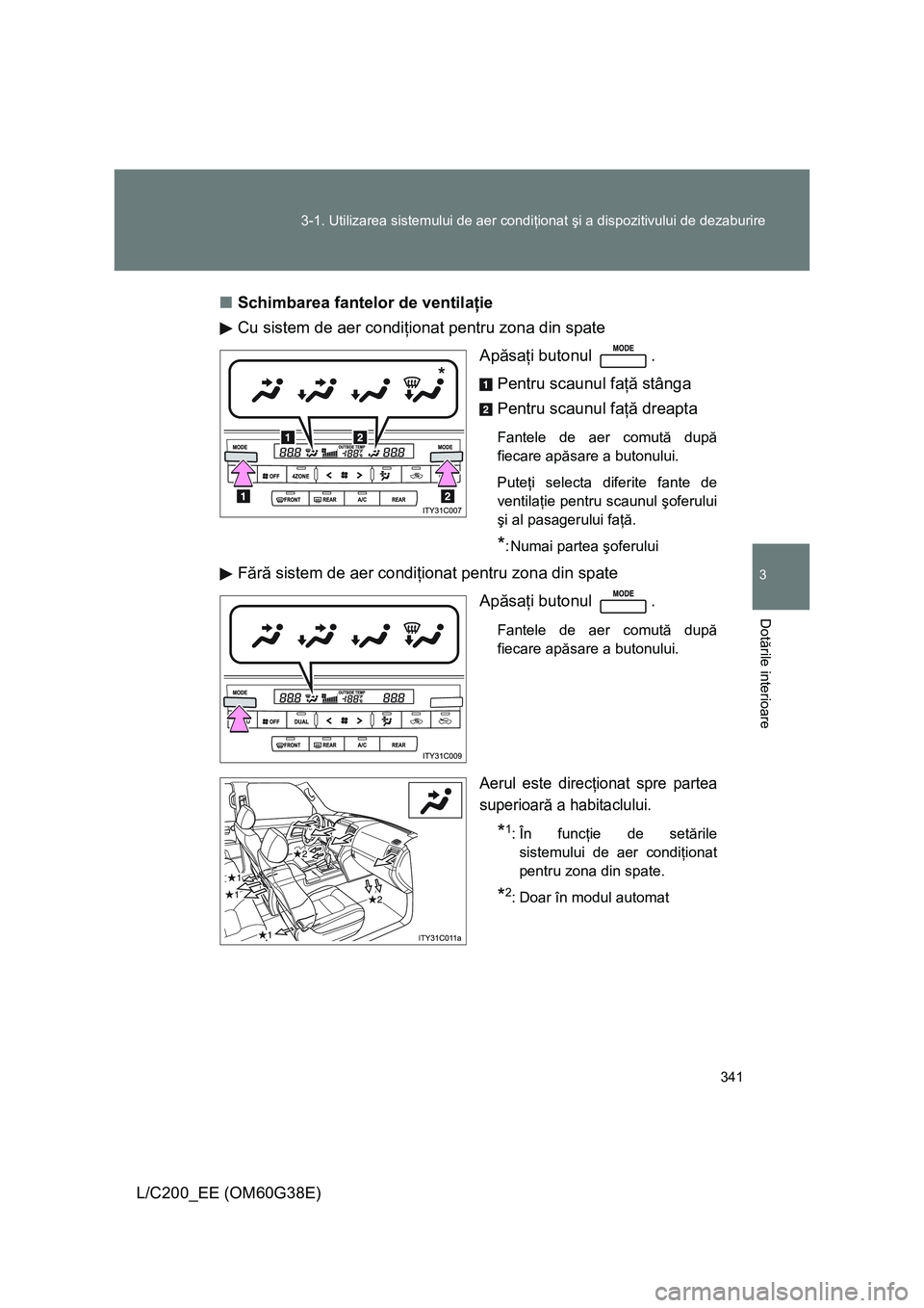 TOYOTA LAND CRUISER 2012  Manual de utilizare (in Romanian) 341 3-1. Utilizarea sistemului de aer condiţionat şi a dispozitivului de dezaburire
3
Dotările interioare
L/C200_EE (OM60G38E)■Schimbarea fantelor de ventilaţie
Cu sistem de aer condiţionat pen
