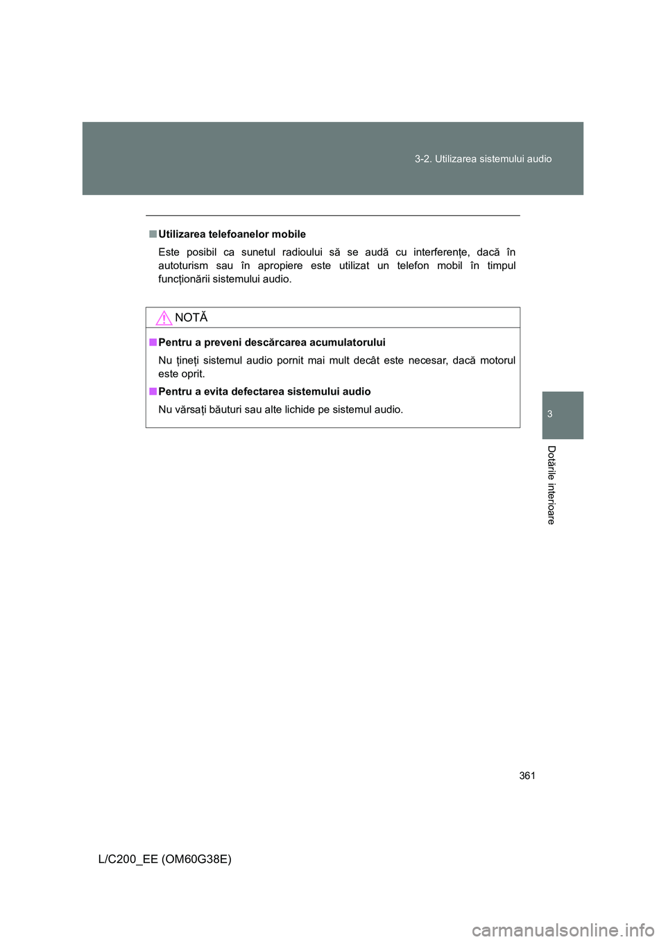 TOYOTA LAND CRUISER 2012  Manual de utilizare (in Romanian) 361 3-2. Utilizarea sistemului audio
3
Dotările interioare
L/C200_EE (OM60G38E)
■Utilizarea telefoanelor mobile
Este posibil ca sunetul radioului să se audă cu interferenţe, dacă în
autoturism