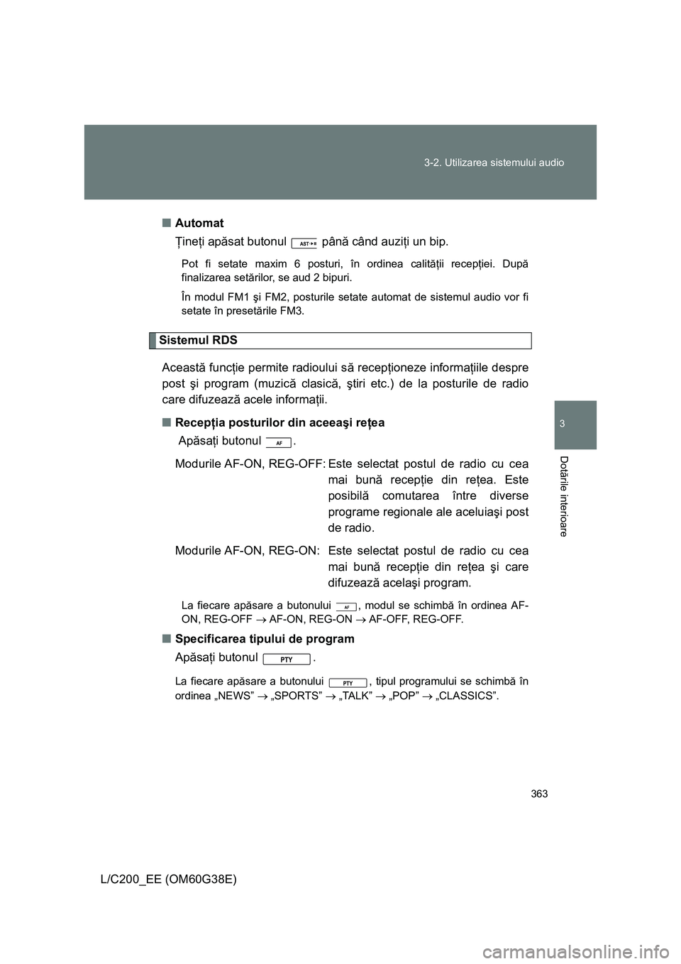 TOYOTA LAND CRUISER 2012  Manual de utilizare (in Romanian) 363 3-2. Utilizarea sistemului audio
3
Dotările interioare
L/C200_EE (OM60G38E)■Automat
Ţineţi apăsat butonul   până când auziţi un bip.
Pot fi setate maxim 6 posturi, în ordinea calităţi