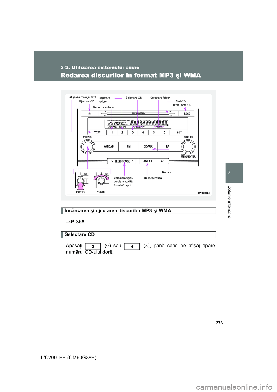 TOYOTA LAND CRUISER 2012  Manual de utilizare (in Romanian) 373
3-2. Utilizarea sistemului audio
3
Dotările interioare
L/C200_EE (OM60G38E)
Redarea discurilor în format MP3 şi WMA
Încărcarea şi ejectarea discurilor MP3 şi WMA
→P. 366
Selectare CD
Apă