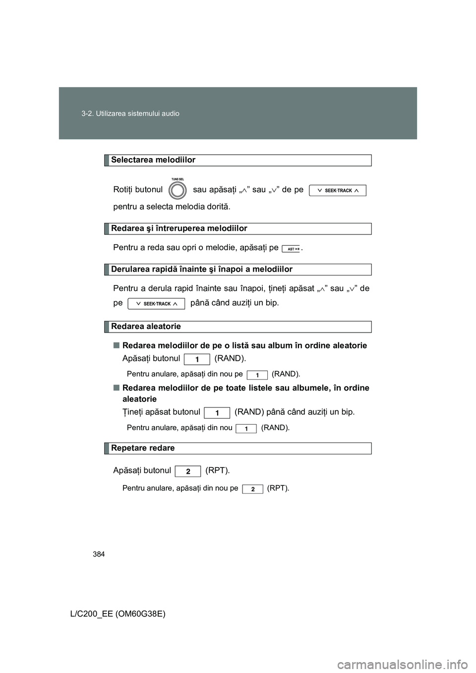 TOYOTA LAND CRUISER 2012  Manual de utilizare (in Romanian) 384 3-2. Utilizarea sistemului audio
L/C200_EE (OM60G38E)
Selectarea melodiilor
Rotiţi butonul   sau apăsaţi „∧” sau „∨” de pe 
pentru a selecta melodia dorită.
Redarea şi întreruper