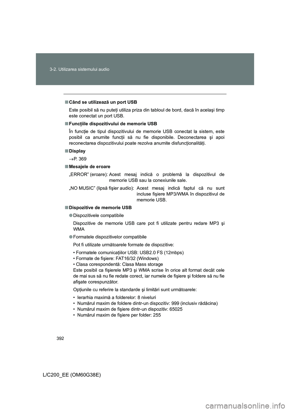 TOYOTA LAND CRUISER 2012  Manual de utilizare (in Romanian) 392 3-2. Utilizarea sistemului audio
L/C200_EE (OM60G38E)
■Când se utilizează un port USB
Este posibil să nu puteţi utiliza priza din tabloul de bord, dacă în acelaşi timp
este conectat un po
