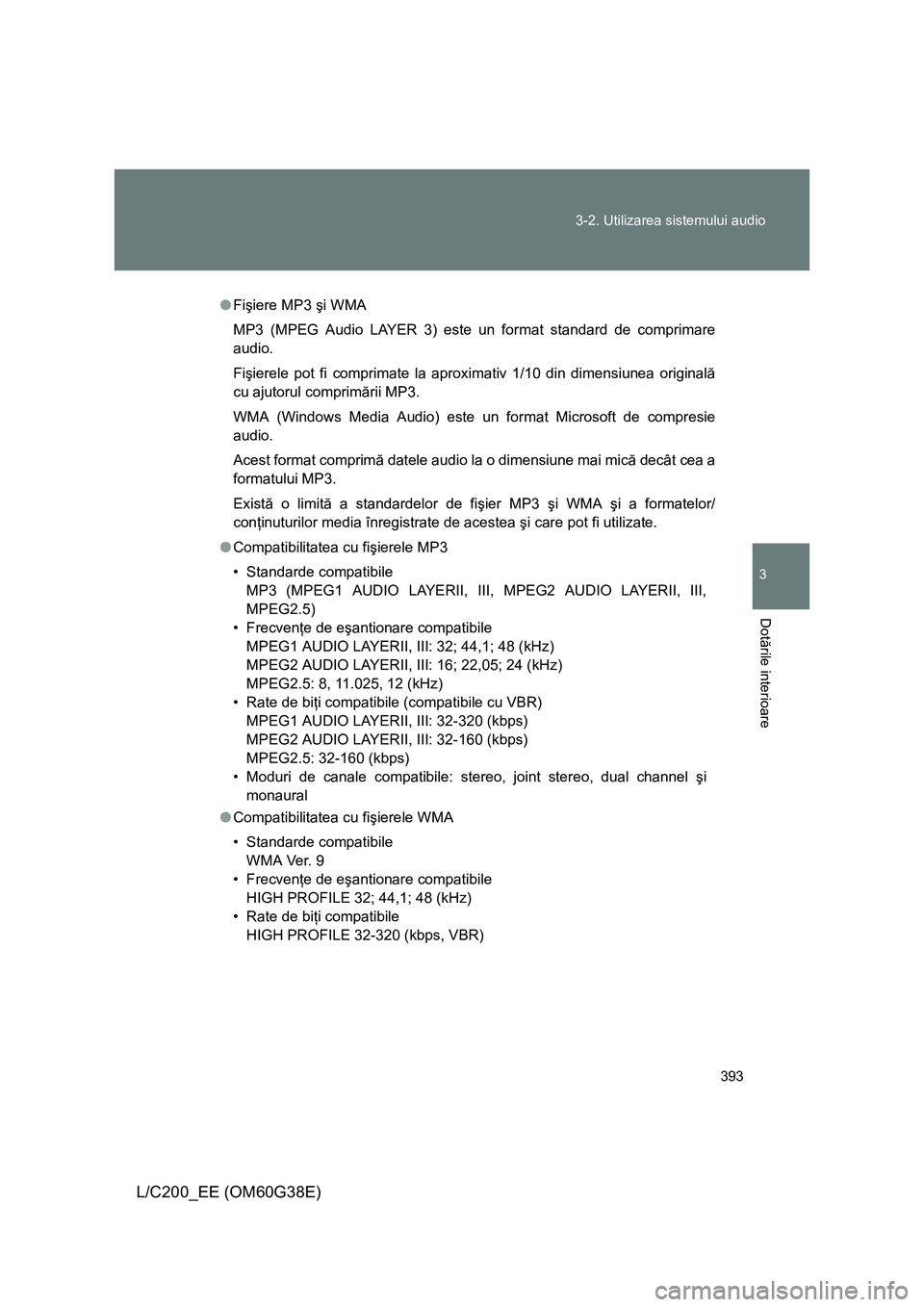 TOYOTA LAND CRUISER 2012  Manual de utilizare (in Romanian) 393 3-2. Utilizarea sistemului audio
3
Dotările interioare
L/C200_EE (OM60G38E)
●Fişiere MP3 şi WMA
MP3 (MPEG Audio LAYER 3) este un format standard de comprimare
audio.
Fişierele pot fi comprim