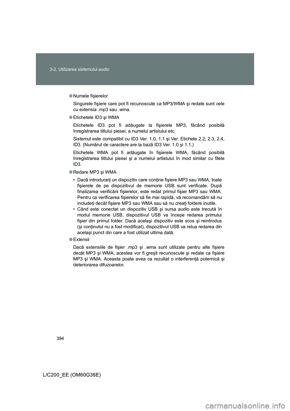 TOYOTA LAND CRUISER 2012  Manual de utilizare (in Romanian) 394 3-2. Utilizarea sistemului audio
L/C200_EE (OM60G38E)
●Numele fişierelor
Singurele fişiere care pot fi recunoscute ca MP3/WMA şi redate sunt cele
cu extensia .mp3 sau .wma.
●Etichetele ID3 