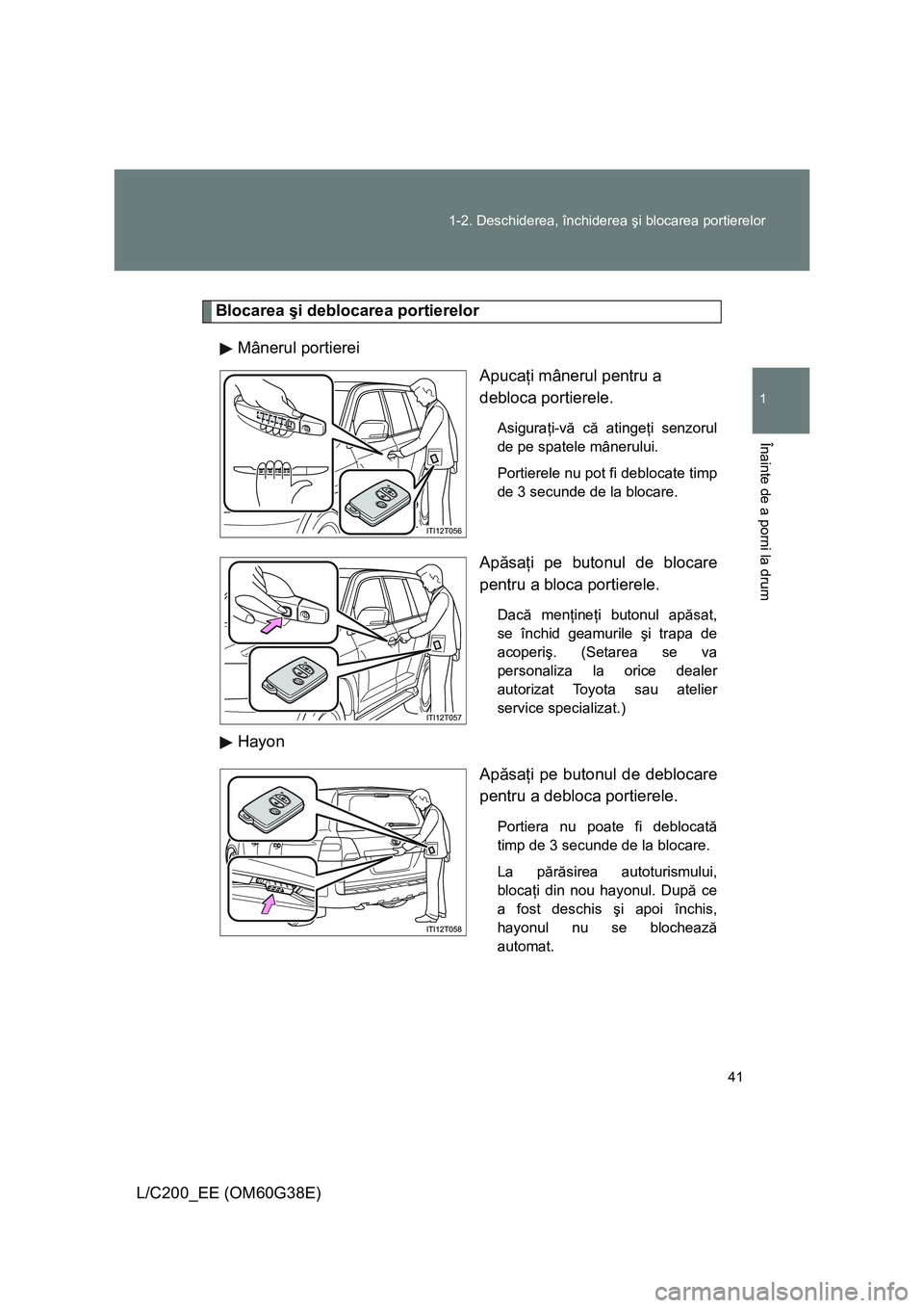 TOYOTA LAND CRUISER 2012  Manual de utilizare (in Romanian) 41 1-2. Deschiderea, închiderea şi blocarea portierelor
1
Înainte de a porni la drum
L/C200_EE (OM60G38E)
Blocarea şi deblocarea portierelor
Mânerul portierei
Apucaţi mânerul pentru a 
debloca 