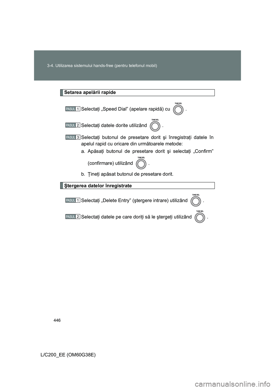 TOYOTA LAND CRUISER 2012  Manual de utilizare (in Romanian) 446 3-4. Utilizarea sistemului hands-free (pentru telefonul mobil)
L/C200_EE (OM60G38E)
Setarea apelării rapide
Selectaţi „Speed Dial” (apelare rapidă) cu  .
Selectaţi datele dorite utilizând