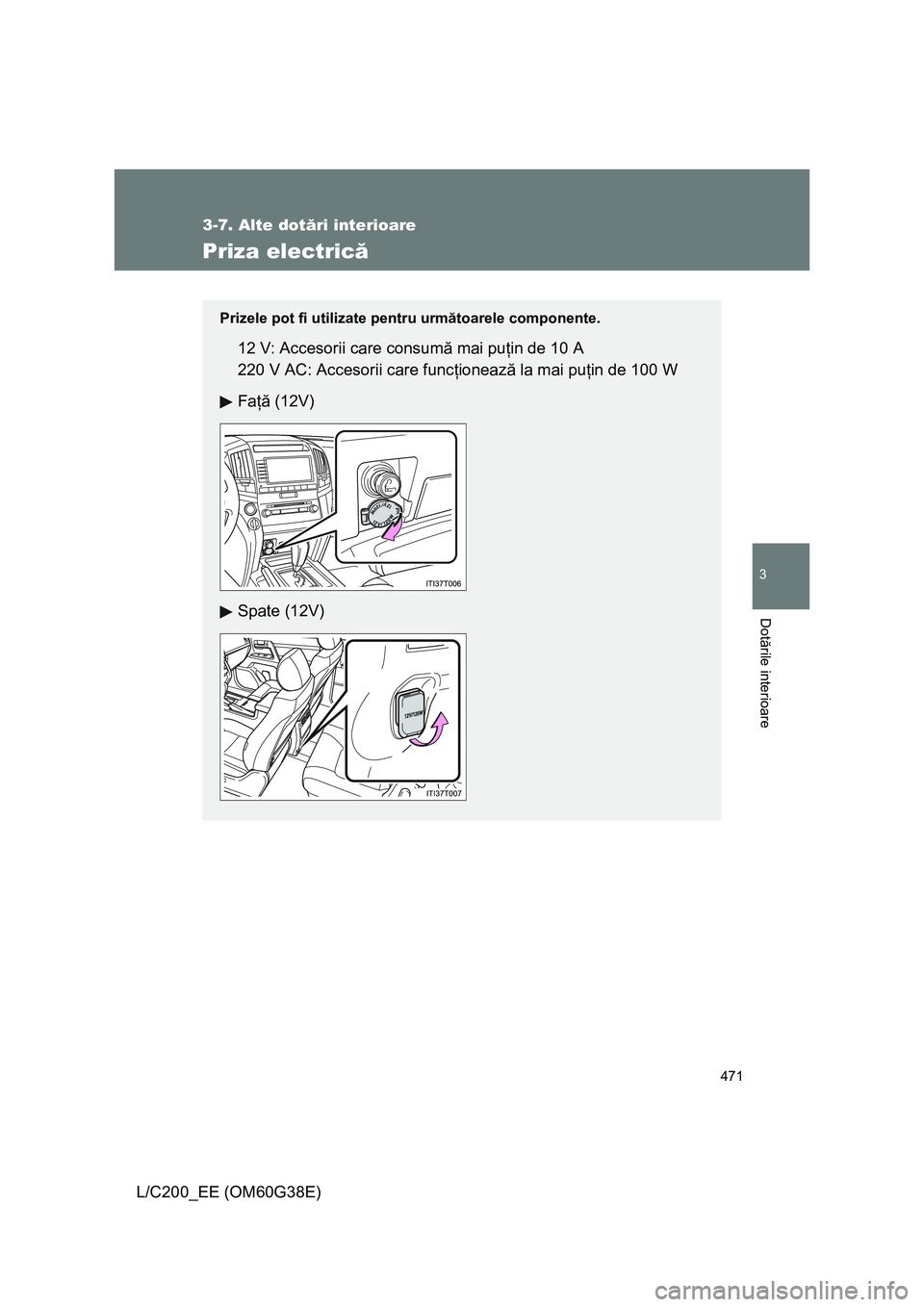 TOYOTA LAND CRUISER 2012  Manual de utilizare (in Romanian) 471
3-7. Alte dotări interioare
3
Dotările interioare
L/C200_EE (OM60G38E)
Priza electrică
Prizele pot fi utilizate pentru următoarele componente.
12 V: Accesorii care consumă mai puţin de 10 A
