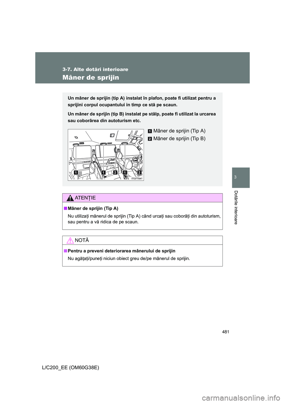 TOYOTA LAND CRUISER 2012  Manual de utilizare (in Romanian) 481
3-7. Alte dotări interioare
3
Dotările interioare
L/C200_EE (OM60G38E)
Mâner de sprijin
AT E NŢIE
■Mâner de sprijin (Tip A)
Nu utilizaţi mânerul de sprijin (Tip A) când urcaţi sau cobor