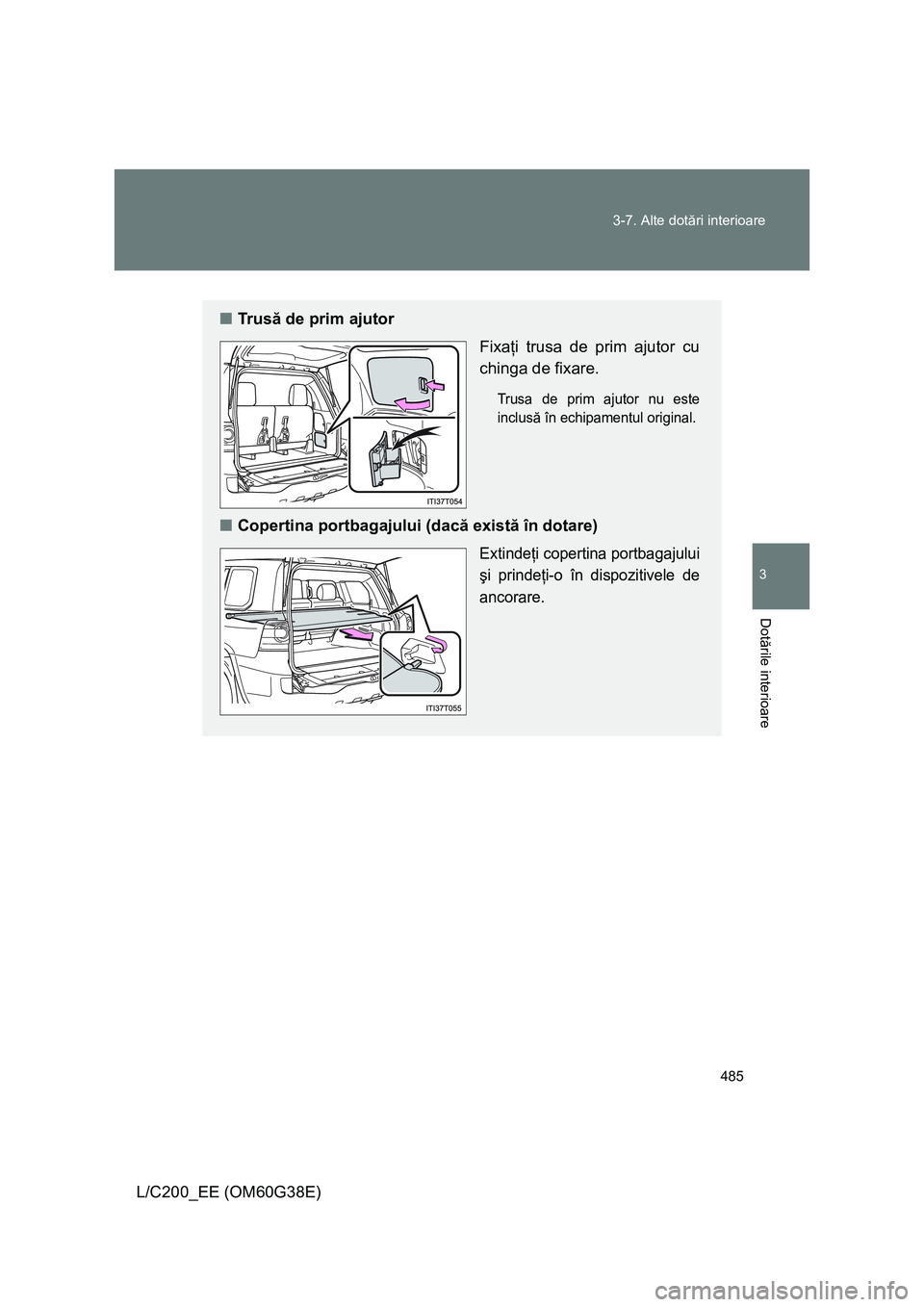 TOYOTA LAND CRUISER 2012  Manual de utilizare (in Romanian) 485 3-7. Alte dotări interioare
3
Dotările interioare
L/C200_EE (OM60G38E)
■Tr u să de prim ajutor
Fixaţi trusa de prim ajutor cu
chinga de fixare.
Trusa de prim ajutor nu este
inclusă în echi