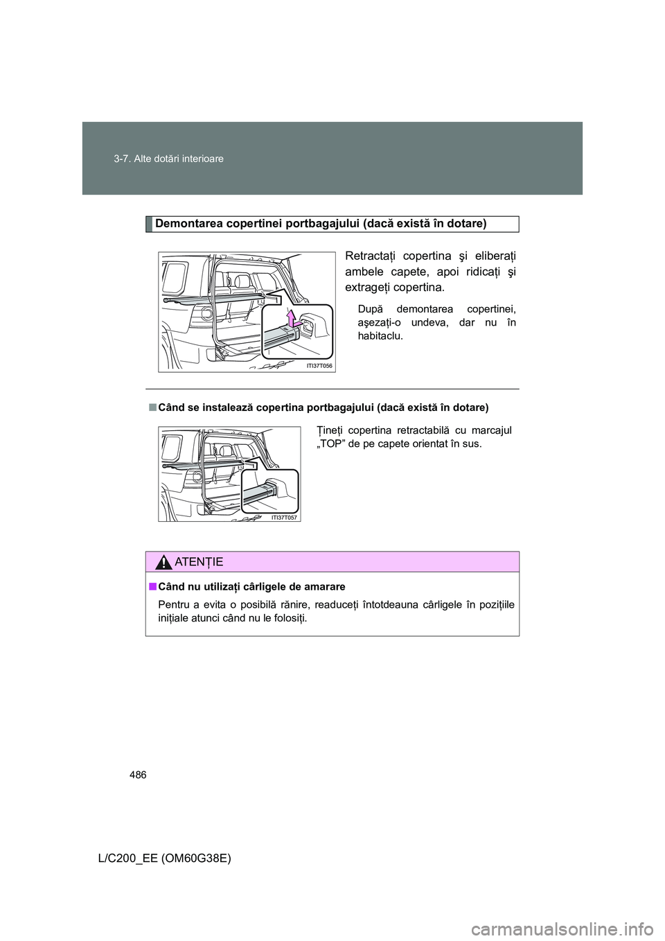 TOYOTA LAND CRUISER 2012  Manual de utilizare (in Romanian) 486 3-7. Alte dotări interioare
L/C200_EE (OM60G38E)
Demontarea copertinei portbagajului (dacă există în dotare)
Retractaţi copertina şi eliberaţi
ambele capete, apoi ridicaţi şi
extrageţi c