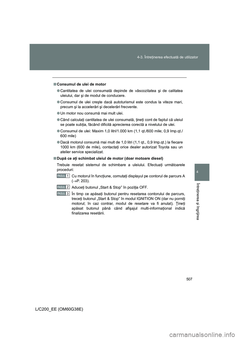 TOYOTA LAND CRUISER 2012  Manual de utilizare (in Romanian) 507 4-3. Întreţinerea efectuată de utilizator
4
Întreţinerea şi îngrijirea
L/C200_EE (OM60G38E)
■Consumul de ulei de motor
●Cantitatea de ulei consumată depinde de vâscozitatea şi de cal