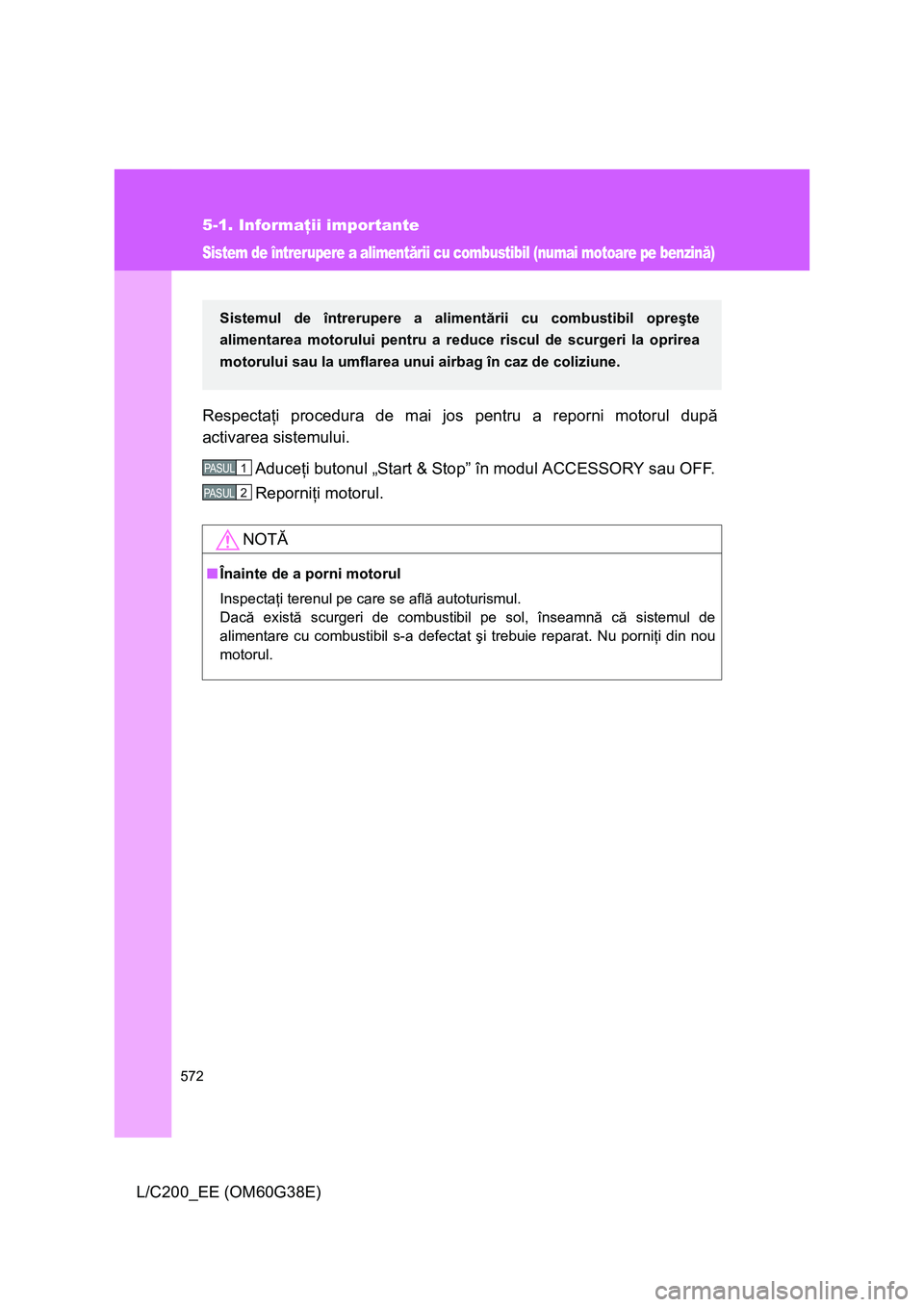 TOYOTA LAND CRUISER 2012  Manual de utilizare (in Romanian) 572
5-1. Informaţii importante
L/C200_EE (OM60G38E)
Sistem de întrerupere a alimentării cu combustibil (numai motoare pe benzină)
Respectaţi procedura de mai jos pentru a reporni motorul după
ac