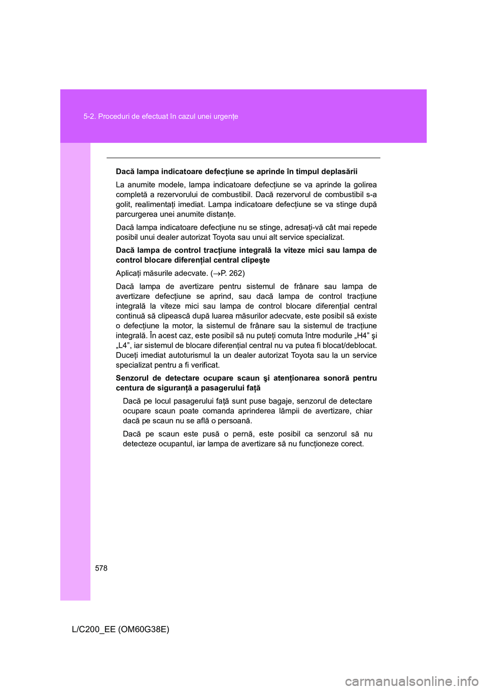 TOYOTA LAND CRUISER 2012  Manual de utilizare (in Romanian) 578 5-2. Proceduri de efectuat în cazul unei urgenţe
L/C200_EE (OM60G38E)
Dacă lampa indicatoare defecţiune se aprinde în timpul deplasării
La anumite modele, lampa indicatoare defecţiune se va