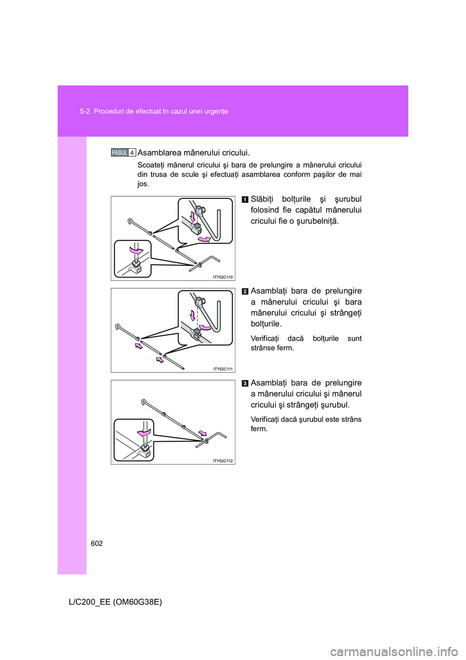 TOYOTA LAND CRUISER 2012  Manual de utilizare (in Romanian) 602 5-2. Proceduri de efectuat în cazul unei urgenţe
L/C200_EE (OM60G38E)Asamblarea mânerului cricului.
Scoateţi mânerul cricului şi bara de prelungire a mânerului cricului
din trusa de scule 
