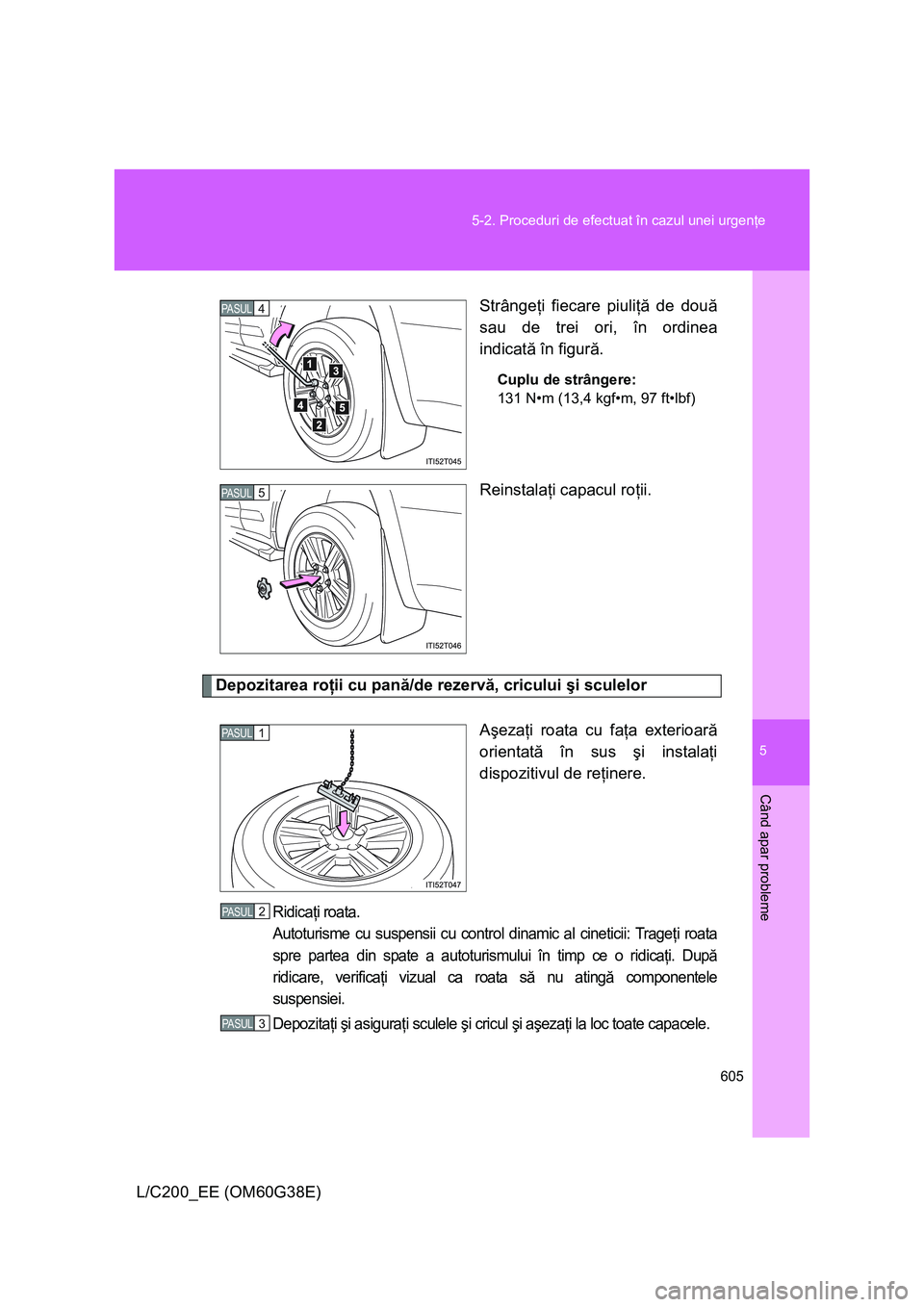 TOYOTA LAND CRUISER 2012  Manual de utilizare (in Romanian) 5
605 5-2. Proceduri de efectuat în cazul unei urgenţe
Când apar probleme
L/C200_EE (OM60G38E)Strângeţi fiecare piuliţă de două
sau de trei ori, în ordinea
indicată în figură.
Cuplu de str