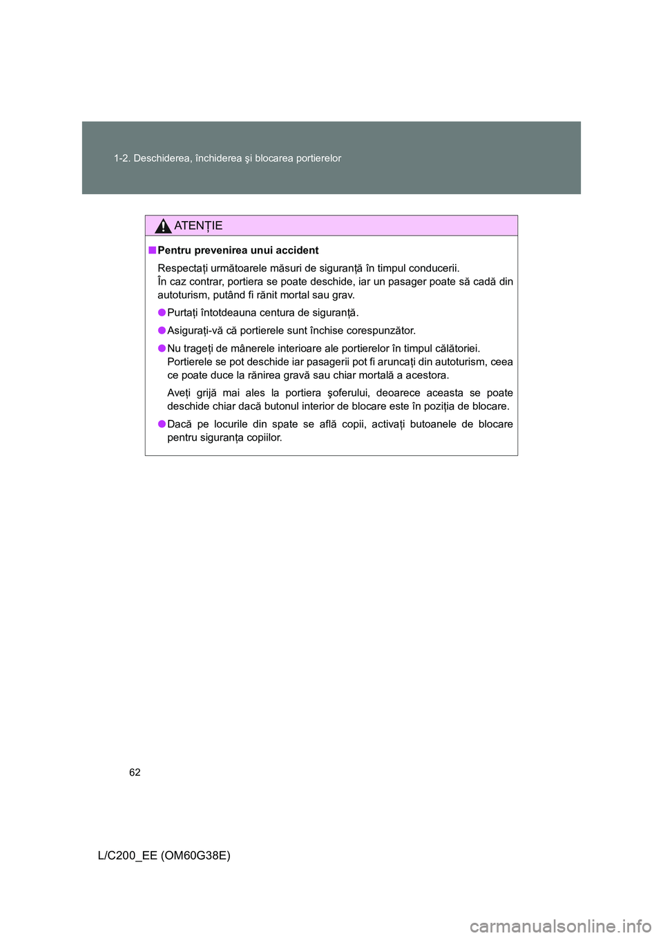 TOYOTA LAND CRUISER 2012  Manual de utilizare (in Romanian) 62 1-2. Deschiderea, închiderea şi blocarea portierelor
L/C200_EE (OM60G38E)
AT E NŢIE
■Pentru prevenirea unui accident
Respectaţi următoarele măsuri de siguranţă în timpul conducerii.
În 