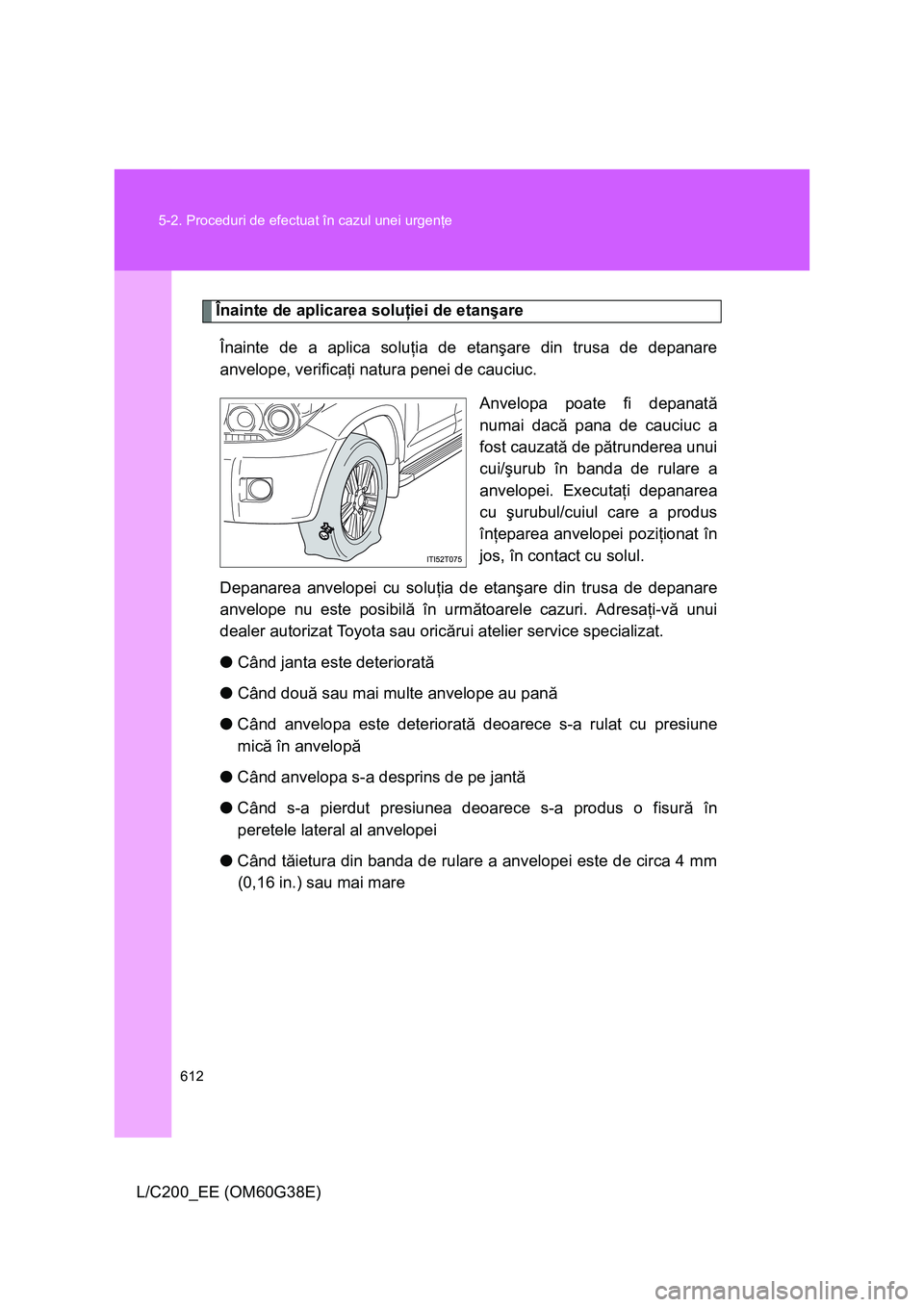 TOYOTA LAND CRUISER 2012  Manual de utilizare (in Romanian) 612 5-2. Proceduri de efectuat în cazul unei urgenţe
L/C200_EE (OM60G38E)
Înainte de aplicarea soluţiei de etanşare
Înainte de a aplica soluţia de etanşare din trusa de depanare
anvelope, veri
