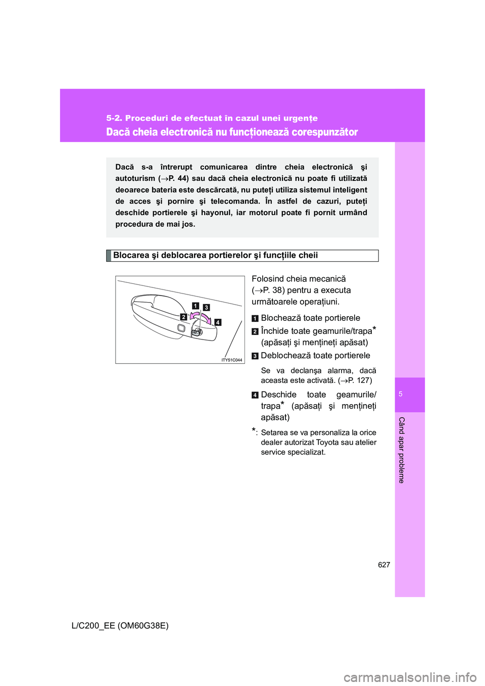 TOYOTA LAND CRUISER 2012  Manual de utilizare (in Romanian) 5
627
5-2. Proceduri de efectuat în cazul unei urgenţe
Când apar probleme
L/C200_EE (OM60G38E)
Dacă cheia electronică nu funcţionează corespunzător
Blocarea şi deblocarea portierelor şi func
