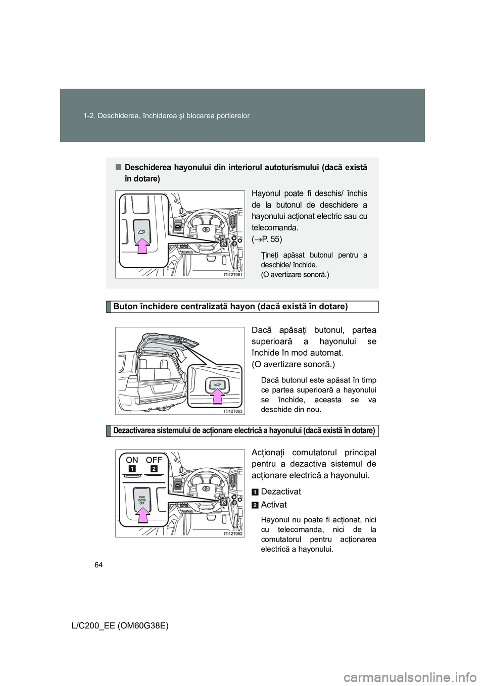 TOYOTA LAND CRUISER 2012  Manual de utilizare (in Romanian) 64 1-2. Deschiderea, închiderea şi blocarea portierelor
L/C200_EE (OM60G38E)
Buton închidere centralizată hayon (dacă există în dotare)
Dacă apăsaţi butonul, partea
superioară a hayonului s