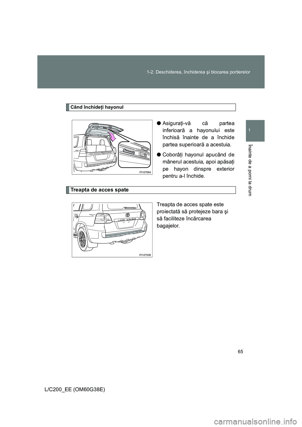 TOYOTA LAND CRUISER 2012  Manual de utilizare (in Romanian) 65 1-2. Deschiderea, închiderea şi blocarea portierelor
1
Înainte de a porni la drum
L/C200_EE (OM60G38E)
Când închideţi hayonul
●Asiguraţi-vă că partea
inferioară a hayonului este
închis