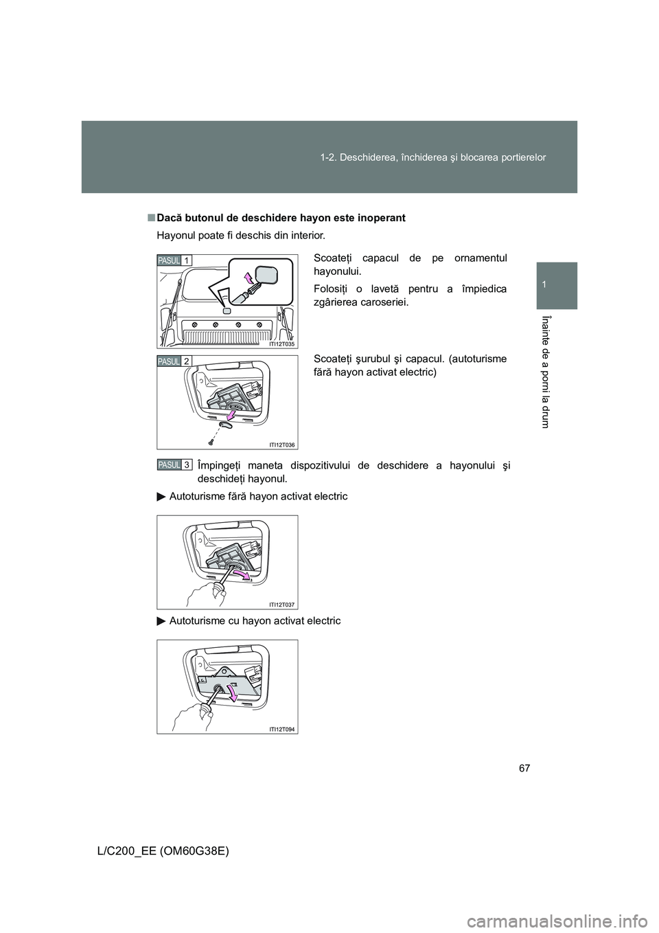 TOYOTA LAND CRUISER 2012  Manual de utilizare (in Romanian) 67 1-2. Deschiderea, închiderea şi blocarea portierelor
1
Înainte de a porni la drum
L/C200_EE (OM60G38E)
■Dacă butonul de deschidere hayon este inoperant
Hayonul poate fi deschis din interior.
