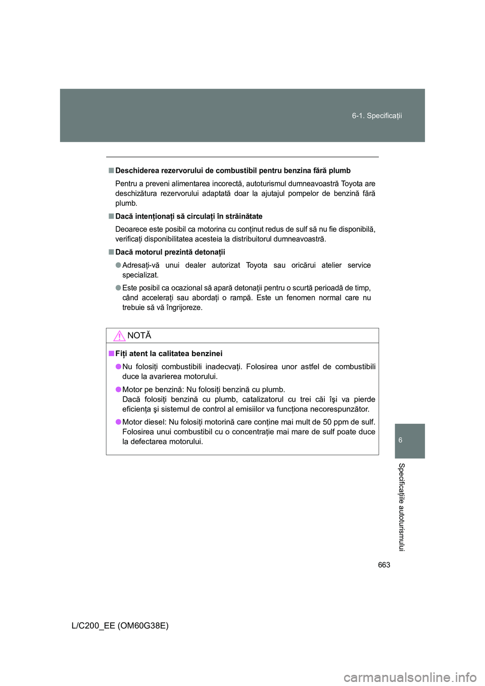 TOYOTA LAND CRUISER 2012  Manual de utilizare (in Romanian) 663 6-1. Specificaţii
6
Specificaţiile autoturismului
L/C200_EE (OM60G38E)
■Deschiderea rezervorului de combustibil pentru benzina fără plumb
Pentru a preveni alimentarea incorectă, autoturismu