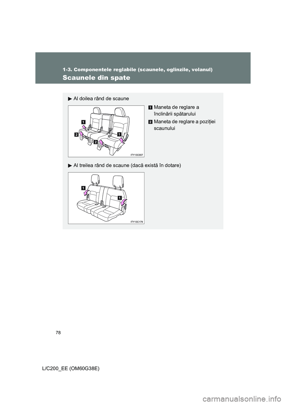 TOYOTA LAND CRUISER 2012  Manual de utilizare (in Romanian) 78
1-3. Componentele reglabile (scaunele, oglinzile, volanul)
L/C200_EE (OM60G38E)
Scaunele din spate
Al doilea rând de scaune
Maneta de reglare a 
înclinării spătarului
Maneta de reglare a poziţ