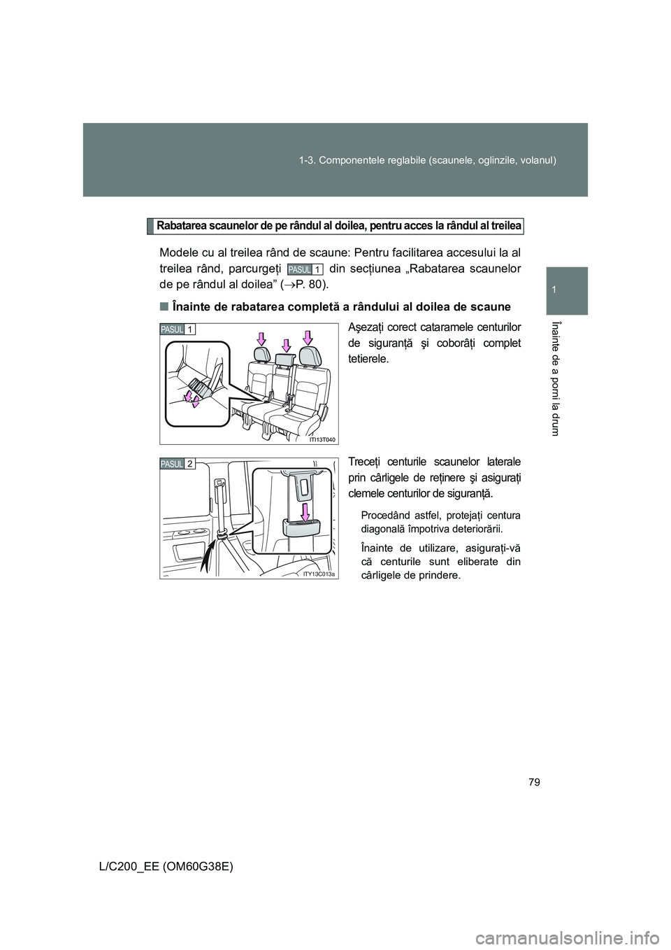 TOYOTA LAND CRUISER 2012  Manual de utilizare (in Romanian) 79 1-3. Componentele reglabile (scaunele, oglinzile, volanul)
1
Înainte de a porni la drum
L/C200_EE (OM60G38E)
Rabatarea scaunelor de pe rândul al doilea, pentru acces la rândul al treilea
Modele 