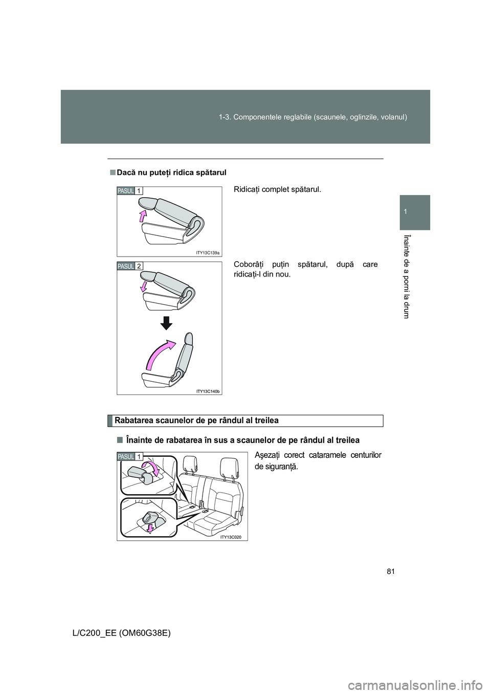 TOYOTA LAND CRUISER 2012  Manual de utilizare (in Romanian) 81 1-3. Componentele reglabile (scaunele, oglinzile, volanul)
1
Înainte de a porni la drum
L/C200_EE (OM60G38E)
Rabatarea scaunelor de pe rândul al treilea
■Înainte de rabatarea în sus a scaunel