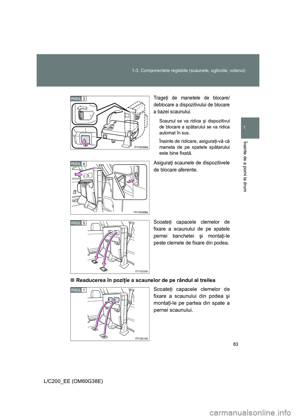 TOYOTA LAND CRUISER 2012  Manual de utilizare (in Romanian) 83 1-3. Componentele reglabile (scaunele, oglinzile, volanul)
1
Înainte de a porni la drum
L/C200_EE (OM60G38E)
Trageţi de manetele de blocare/
deblocare a dispozitivului de blocare
a bazei scaunulu