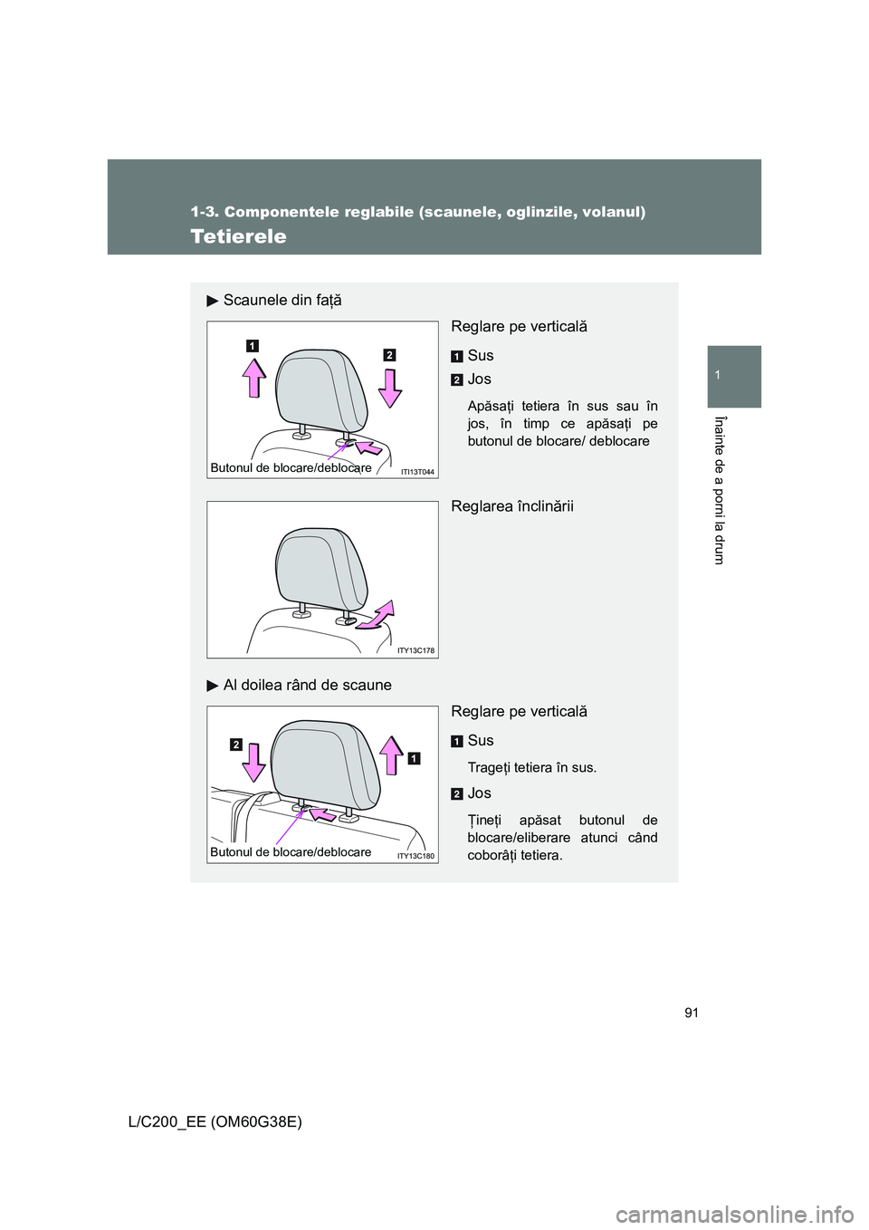 TOYOTA LAND CRUISER 2012  Manual de utilizare (in Romanian) 91
1
1-3. Componentele reglabile (scaunele, oglinzile, volanul)
Înainte de a porni la drum
L/C200_EE (OM60G38E)
Tetierele
Scaunele din faţă
Reglare pe verticală
Sus
Jos
Apăsaţi tetiera în sus s
