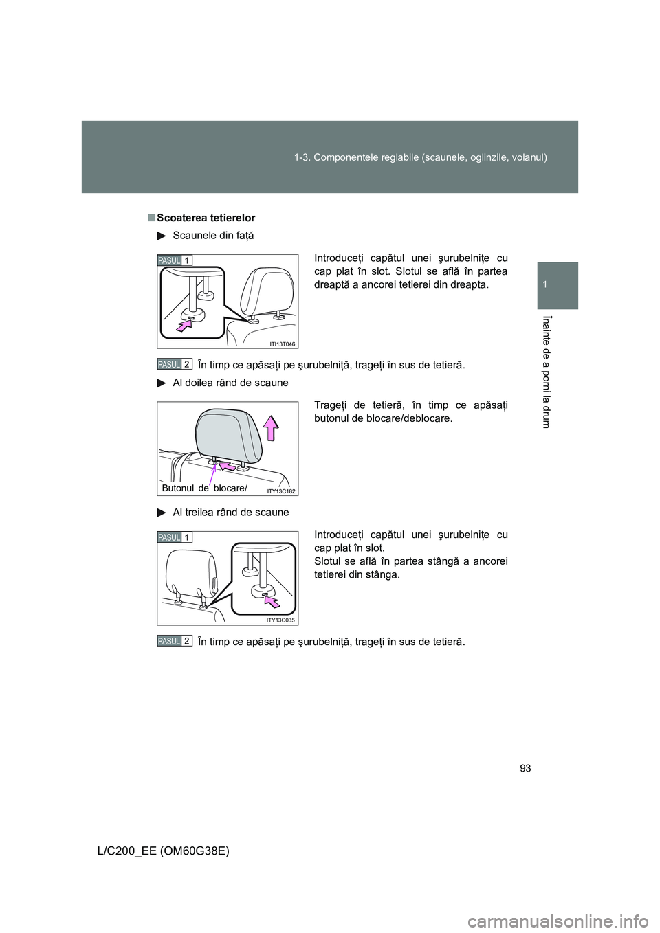 TOYOTA LAND CRUISER 2012  Manual de utilizare (in Romanian) 93 1-3. Componentele reglabile (scaunele, oglinzile, volanul)
1
Înainte de a porni la drum
L/C200_EE (OM60G38E)
■Scoaterea tetierelor
Scaunele din faţă
În timp ce apăsaţi pe şurubelniţă, tr