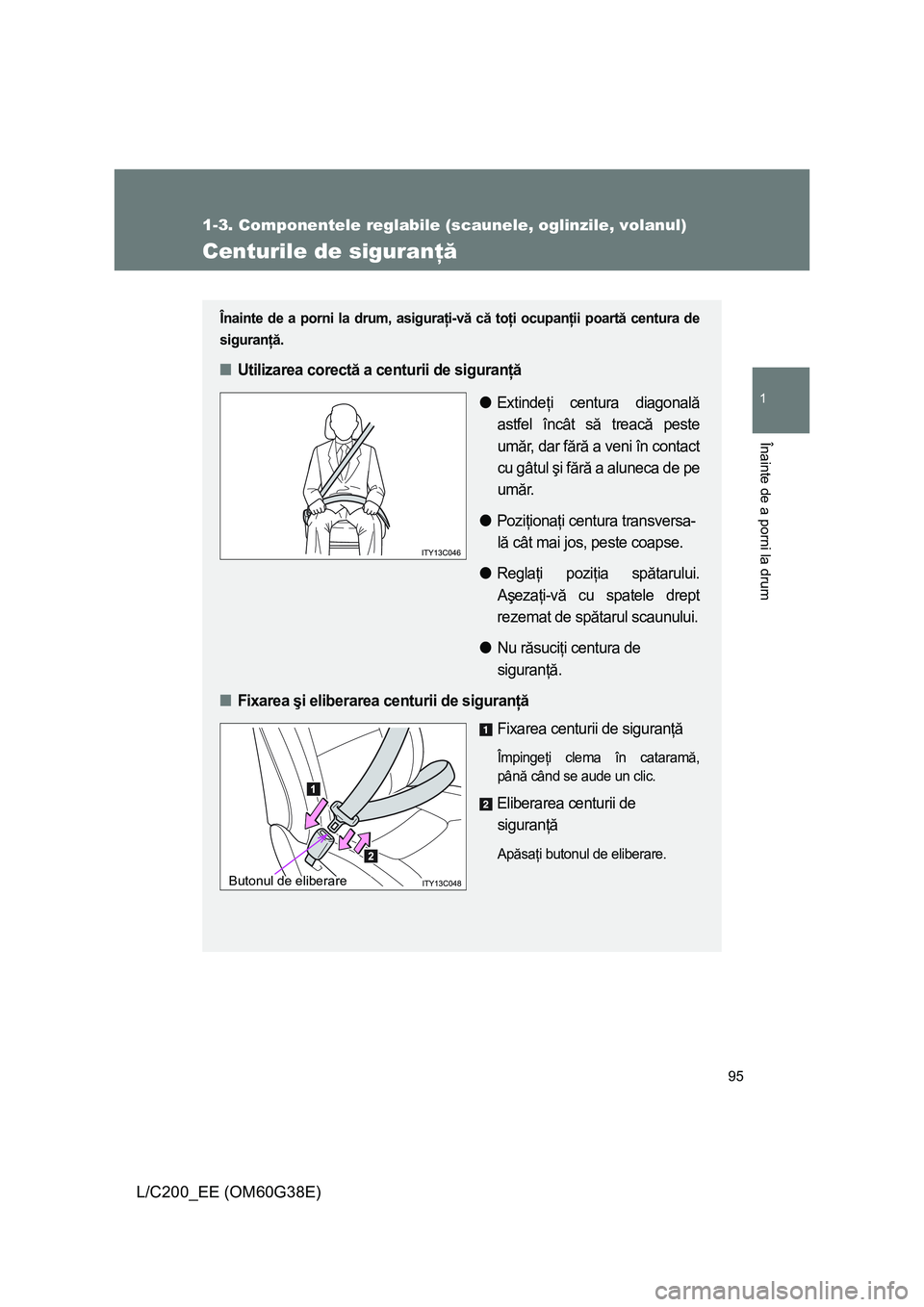 TOYOTA LAND CRUISER 2012  Manual de utilizare (in Romanian) 95
1
1-3. Componentele reglabile (scaunele, oglinzile, volanul)
Înainte de a porni la drum
L/C200_EE (OM60G38E)
Centurile de siguranţă
Înainte de a porni la drum, asiguraţi-vă că toţi ocupanţ