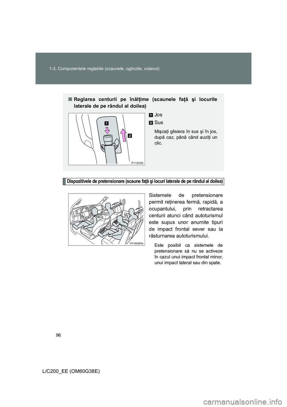 TOYOTA LAND CRUISER 2012  Manual de utilizare (in Romanian) 96 1-3. Componentele reglabile (scaunele, oglinzile, volanul)
L/C200_EE (OM60G38E)
Dispozitivele de pretensionare (scaune faţă şi locuri laterale de pe rândul al doilea)
Sistemele de pretensionare