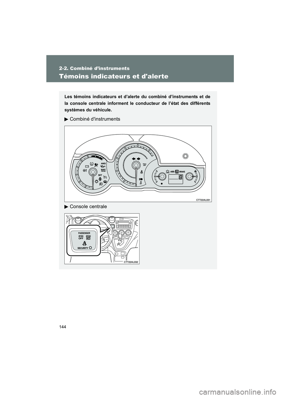 TOYOTA MATRIX 2013  Manuel du propriétaire (in French) 144
2-2. Combiné d’instruments
MATRIX_D
Témoins indicateurs et dalerte
Les témoins indicateurs et d’alerte du combiné d’instruments et de
la console centrale informent le conducteur de l’